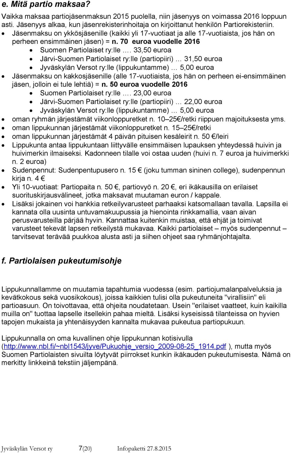 Jäsenmaksu on ykkösjäsenille (kaikki yli 17-vuotiaat ja alle 17-vuotiaista, jos hän on perheen ensimmäinen jäsen) = n. 70 euroa vuodelle 2016 Suomen Partiolaiset ry:lle.