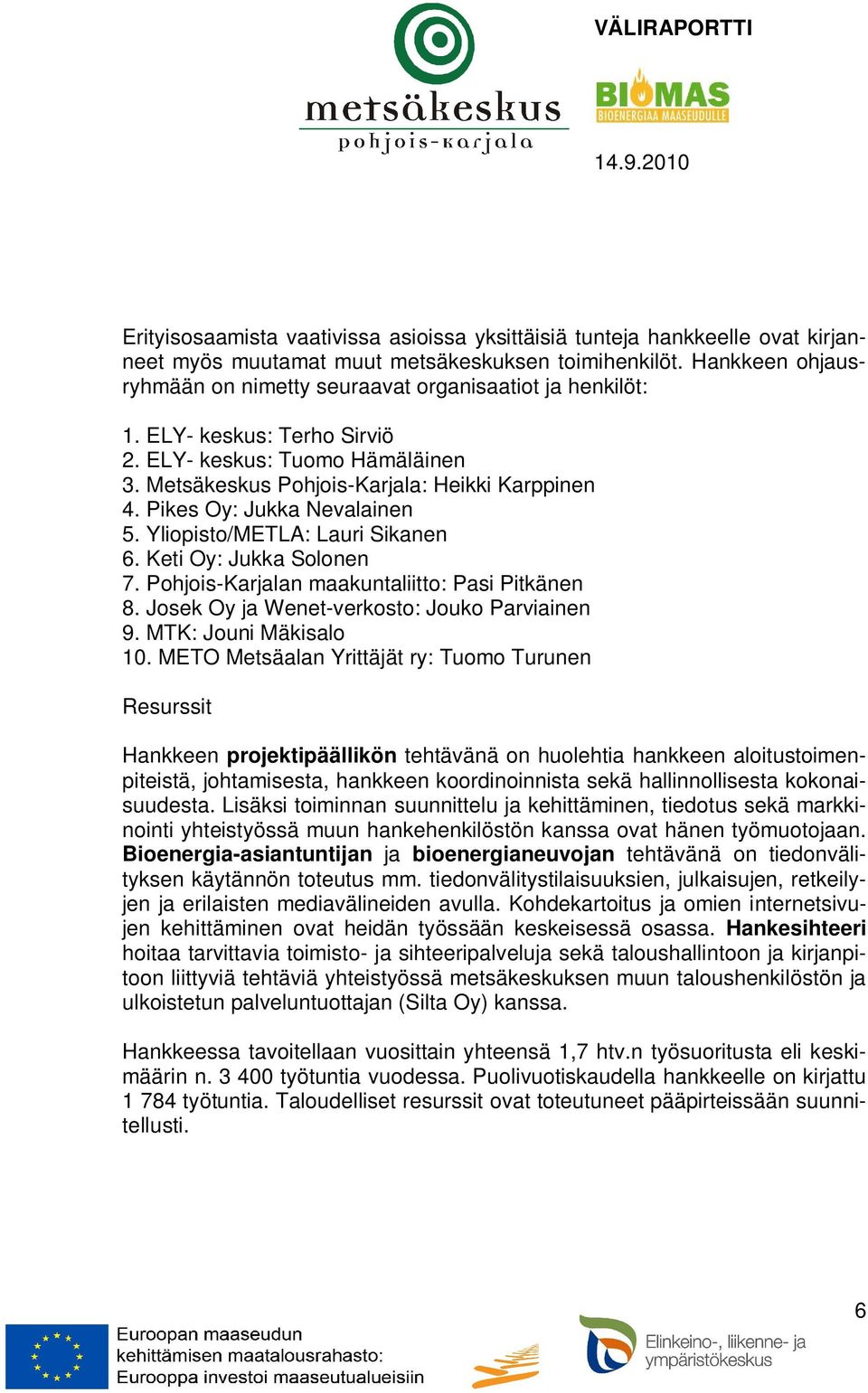 Pikes Oy: Jukka Nevalainen 5. Yliopisto/METLA: Lauri Sikanen 6. Keti Oy: Jukka Solonen 7. Pohjois-Karjalan maakuntaliitto: Pasi Pitkänen 8. Josek Oy ja Wenet-verkosto: Jouko Parviainen 9.