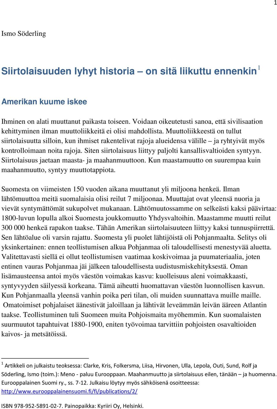 Muuttoliikkeestä on tullut siirtolaisuutta silloin, kun ihmiset rakentelivat rajoja alueidensa välille ja ryhtyivät myös kontrolloimaan noita rajoja.