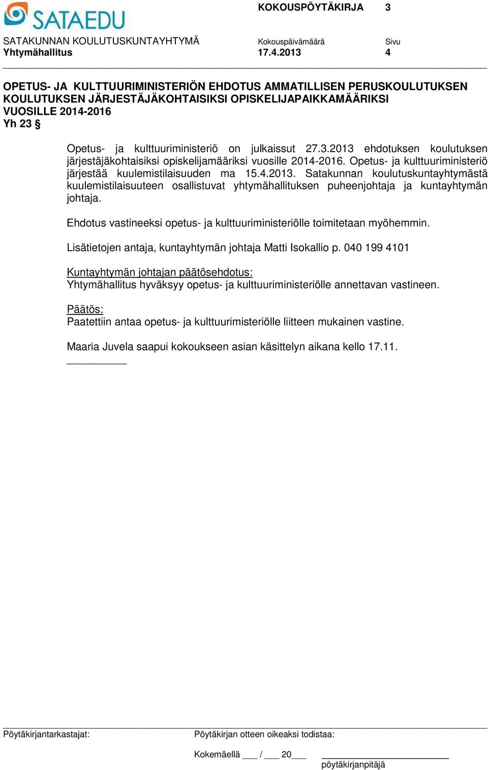julkaissut 27.3.2013 ehdotuksen koulutuksen järjestäjäkohtaisiksi opiskelijamääriksi vuosille 2014-2016. Opetus- ja kulttuuriministeriö järjestää kuulemistilaisuuden ma 15.4.2013. Satakunnan koulutuskuntayhtymästä kuulemistilaisuuteen osallistuvat yhtymähallituksen puheenjohtaja ja kuntayhtymän johtaja.
