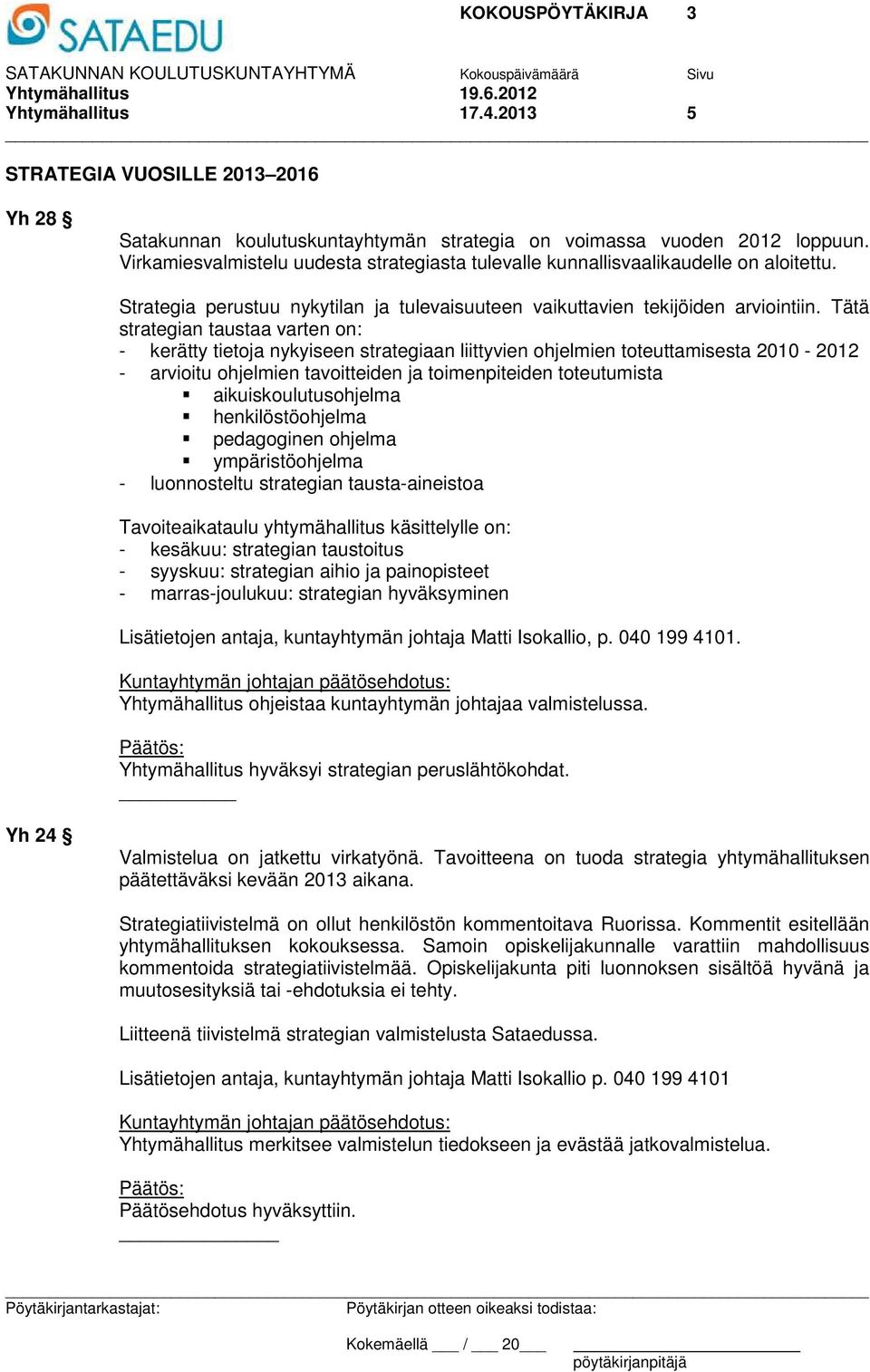 Tätä strategian taustaa varten on: - kerätty tietoja nykyiseen strategiaan liittyvien ohjelmien toteuttamisesta 2010-2012 - arvioitu ohjelmien tavoitteiden ja toimenpiteiden toteutumista