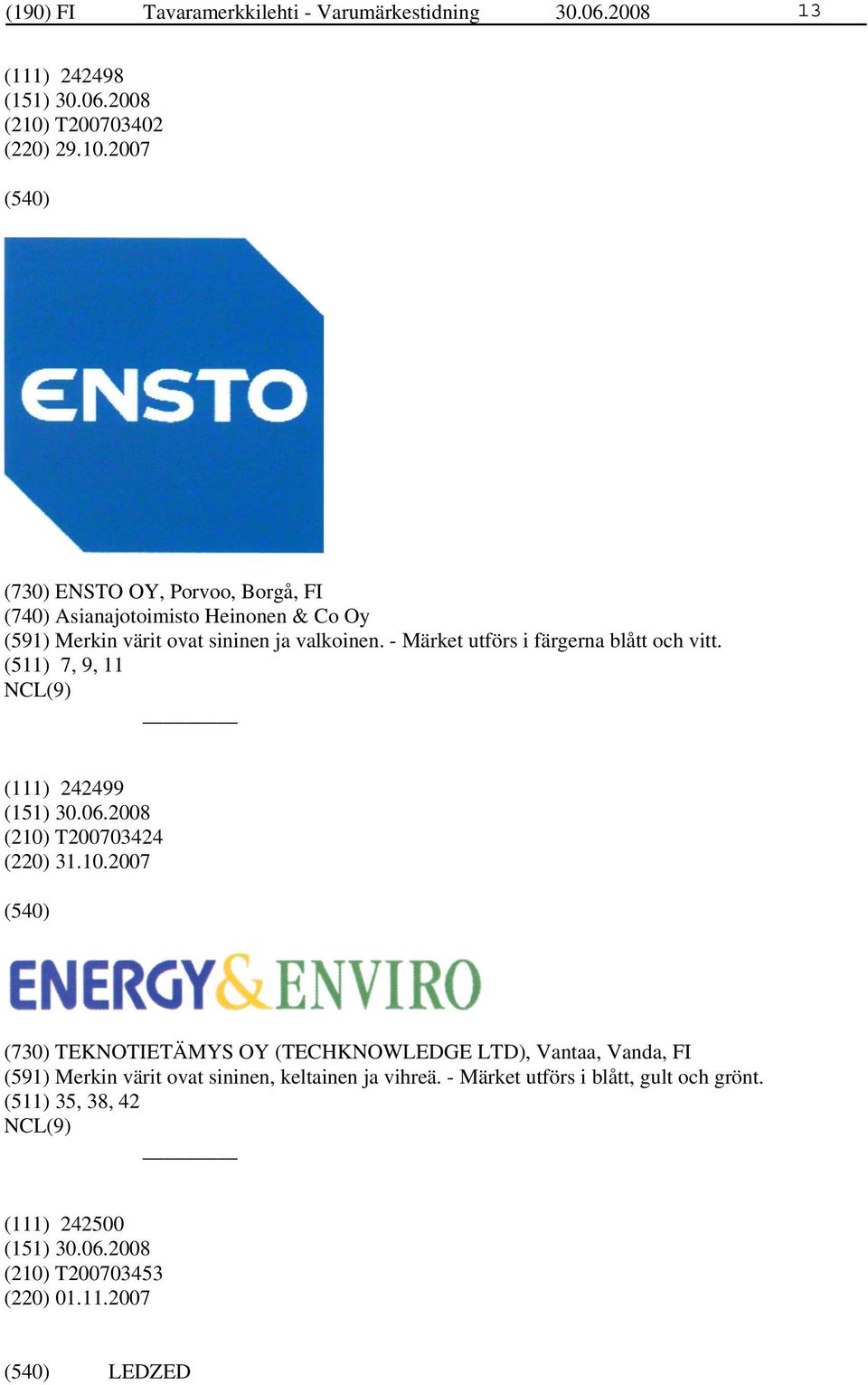 2007 (730) ENSTO OY, Porvoo, Borgå, FI (740) Asianajotoimisto Heinonen & Co Oy (591) Merkin värit ovat sininen ja valkoinen.