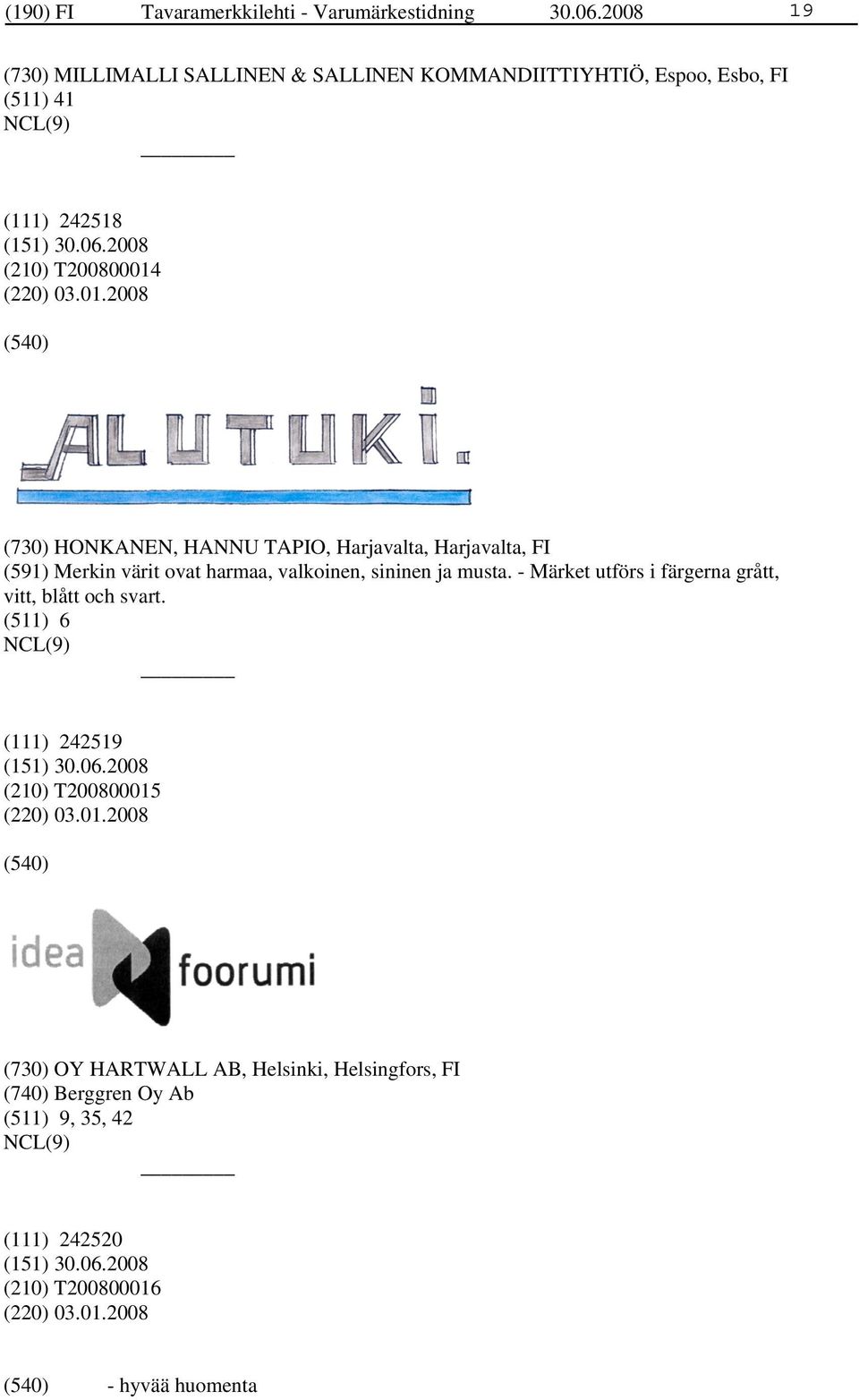 (220) 03.01.2008 (730) HONKANEN, HANNU TAPIO, Harjavalta, Harjavalta, FI (591) Merkin värit ovat harmaa, valkoinen, sininen ja musta.