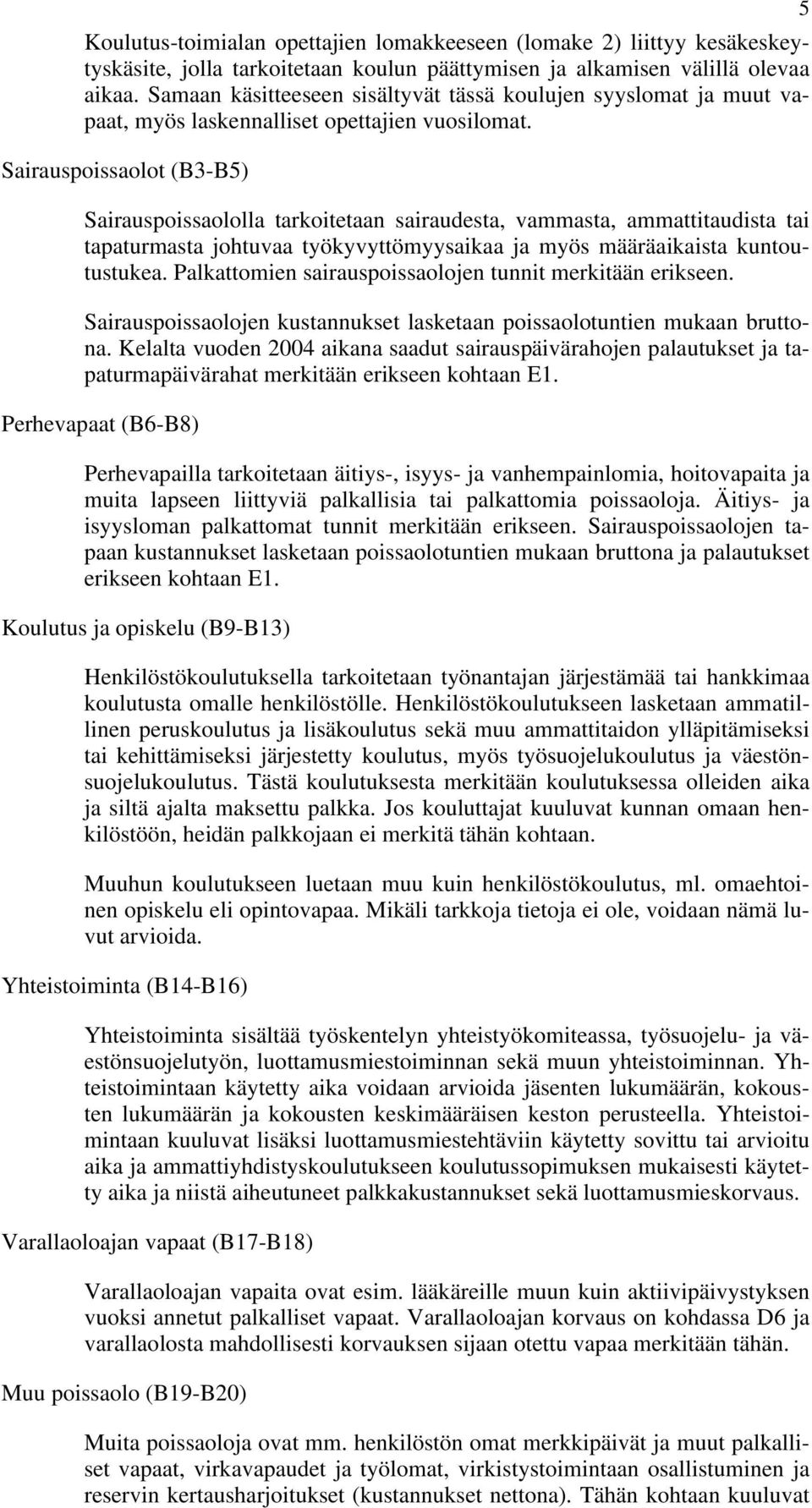 Sairauspoissaolot (B3-B5) Sairauspoissaololla tarkoitetaan sairaudesta, vammasta, ammattitaudista tai tapaturmasta johtuvaa työkyvyttömyysaikaa ja myös määräaikaista kuntoutustukea.