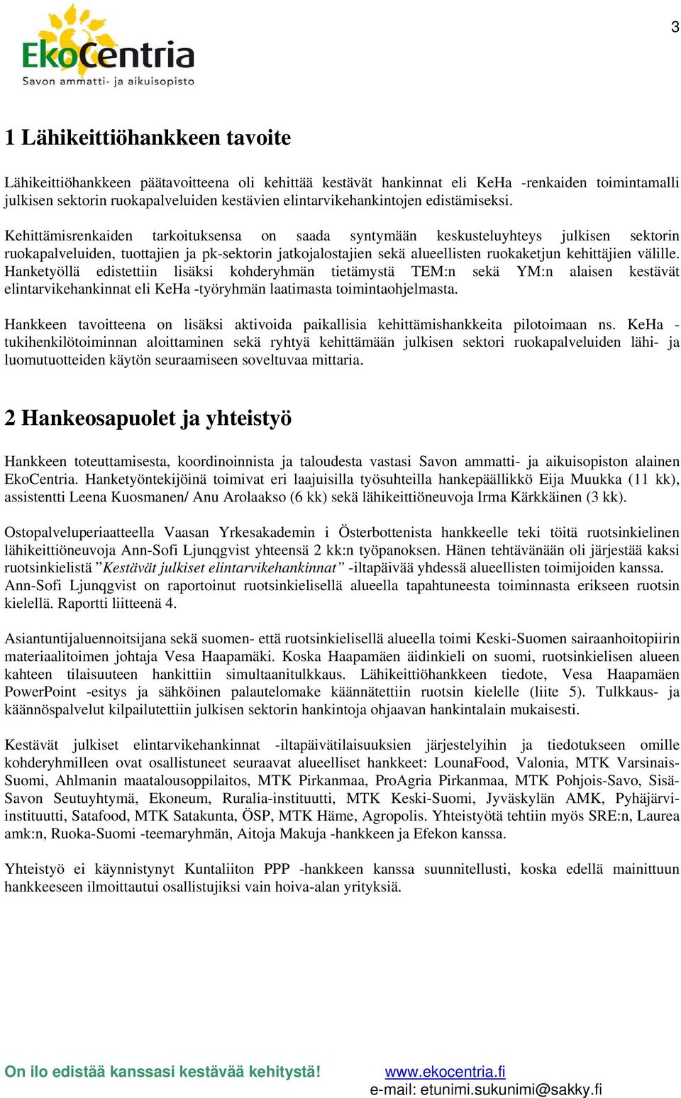 Kehittämisrenkaiden tarkoituksensa on saada syntymään keskusteluyhteys julkisen sektorin ruokapalveluiden, tuottajien ja pk-sektorin jatkojalostajien sekä alueellisten ruokaketjun kehittäjien välille.