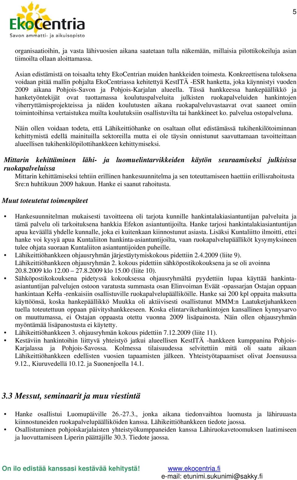 Konkreettisena tuloksena voidaan pitää mallin pohjalta EkoCentriassa kehitettyä KestITÄ -ESR hanketta, joka käynnistyi vuoden 2009 aikana Pohjois-Savon ja Pohjois-Karjalan alueella.