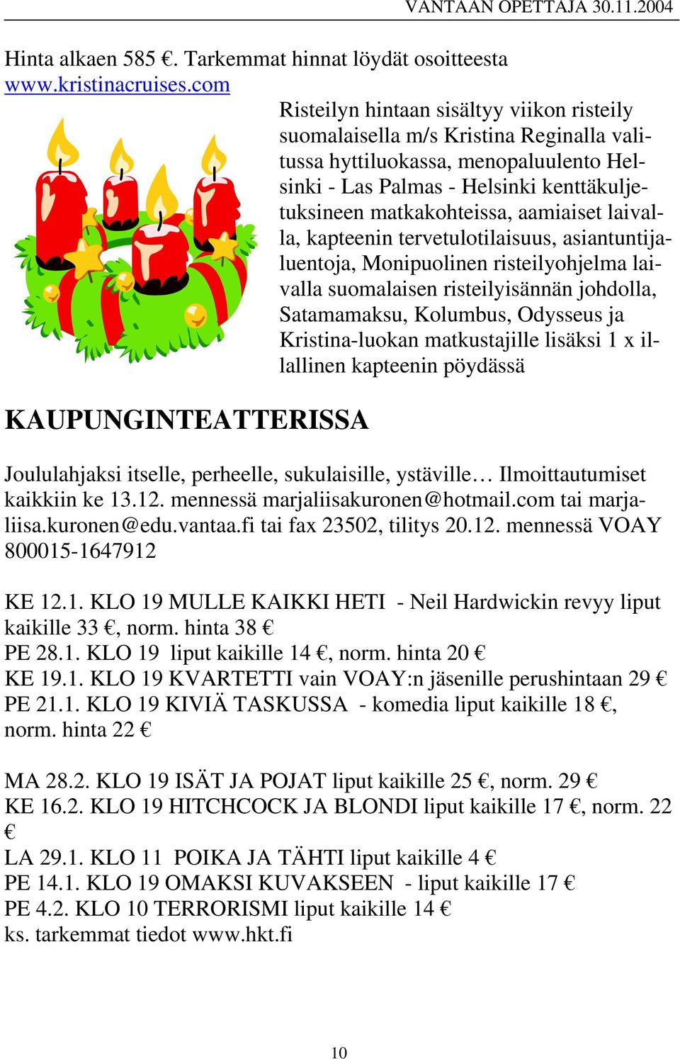 aamiaiset laivalla, kapteenin tervetulotilaisuus, asiantuntijaluentoja, Monipuolinen risteilyohjelma laivalla suomalaisen risteilyisännän johdolla, Satamamaksu, Kolumbus, Odysseus ja Kristina-luokan