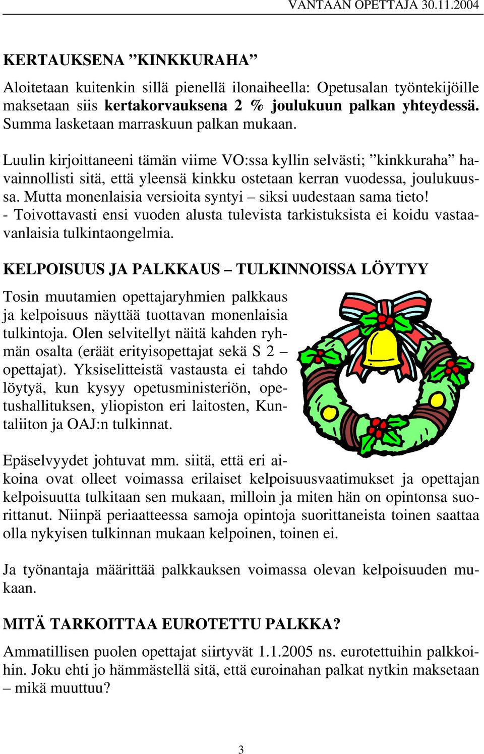 Mutta monenlaisia versioita syntyi siksi uudestaan sama tieto! - Toivottavasti ensi vuoden alusta tulevista tarkistuksista ei koidu vastaavanlaisia tulkintaongelmia.