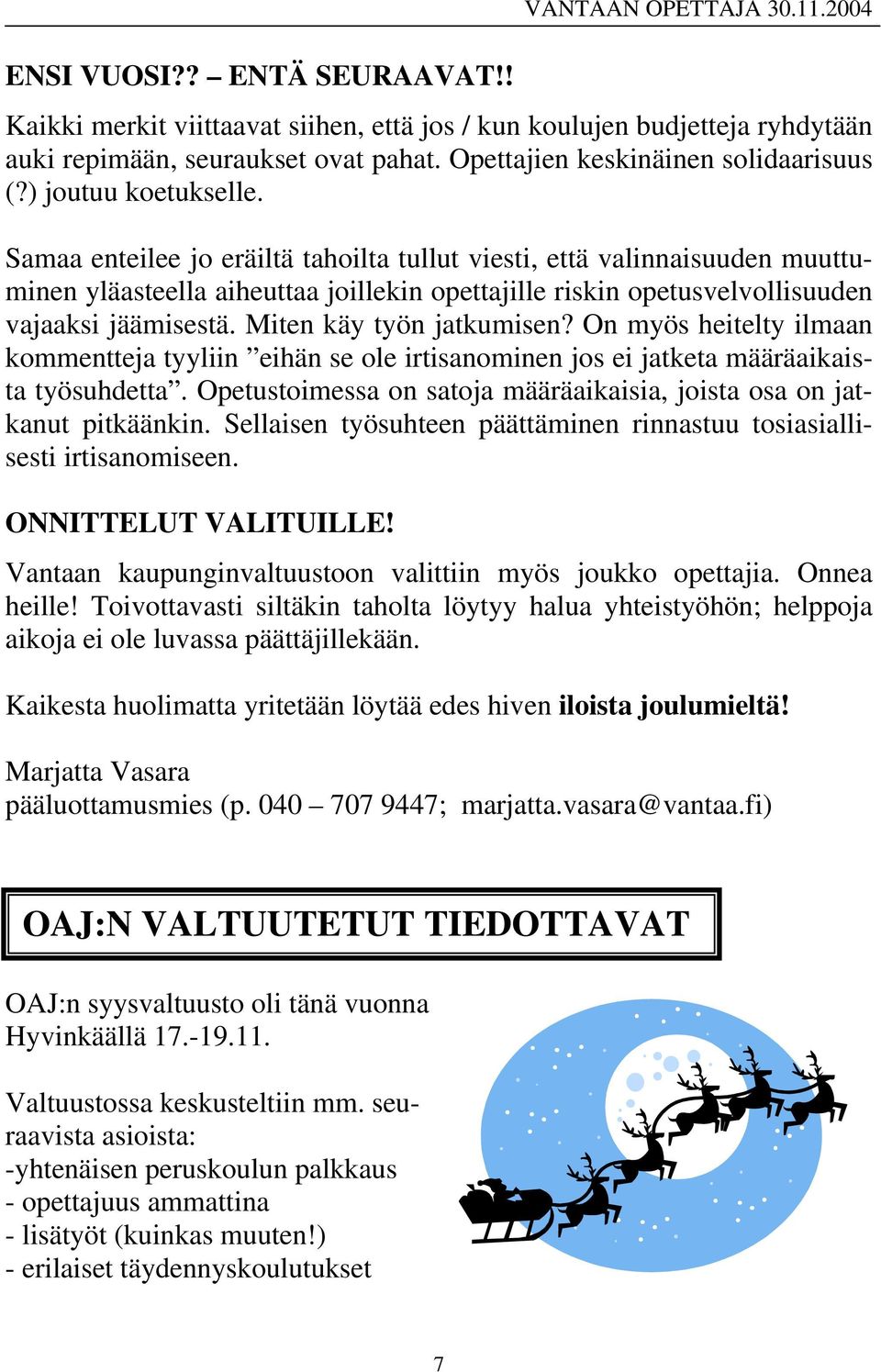 Samaa enteilee jo eräiltä tahoilta tullut viesti, että valinnaisuuden muuttuminen yläasteella aiheuttaa joillekin opettajille riskin opetusvelvollisuuden vajaaksi jäämisestä.