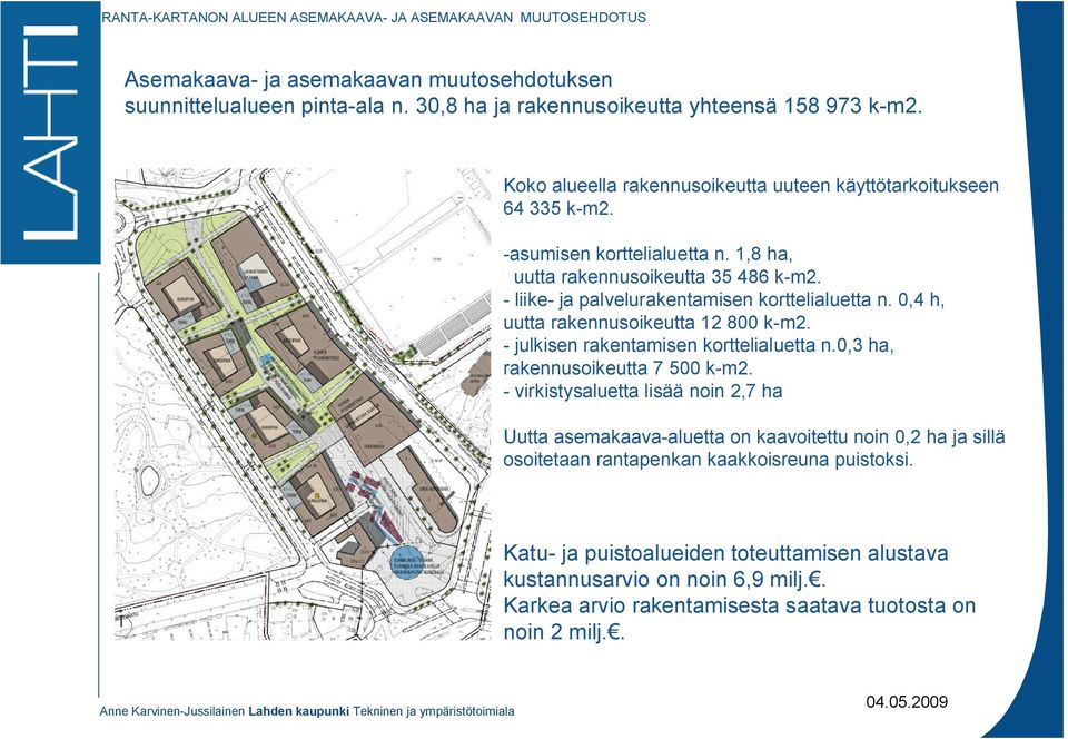 liike ja palvelurakentamisen korttelialuetta n. 0,4 h, uutta rakennusoikeutta 12 800 k m2. julkisen rakentamisen korttelialuetta n.0,3 ha, rakennusoikeutta 7 500 k m2.