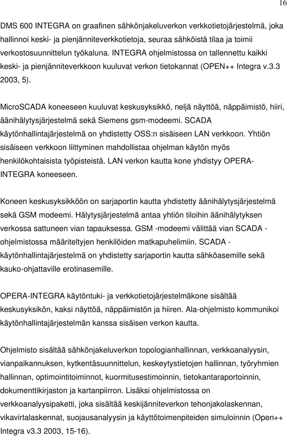 MicroSCADA koneeseen kuuluvat keskusyksikkö, neljä näyttöä, näppäimistö, hiiri, äänihälytysjärjestelmä sekä Siemens gsm-modeemi.