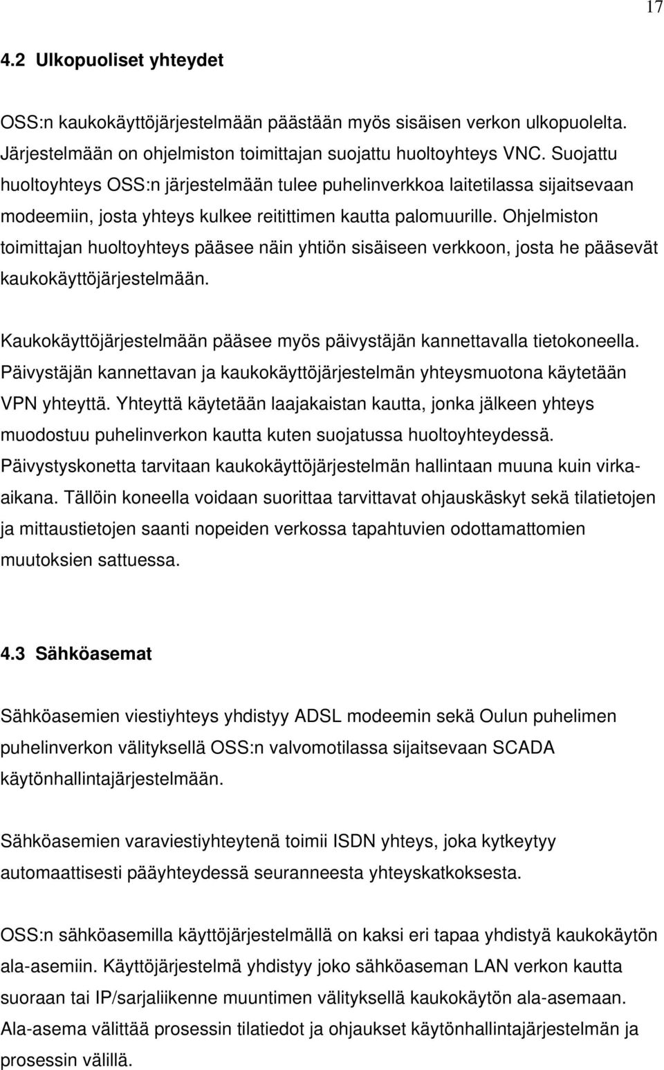 Ohjelmiston toimittajan huoltoyhteys pääsee näin yhtiön sisäiseen verkkoon, josta he pääsevät kaukokäyttöjärjestelmään. Kaukokäyttöjärjestelmään pääsee myös päivystäjän kannettavalla tietokoneella.