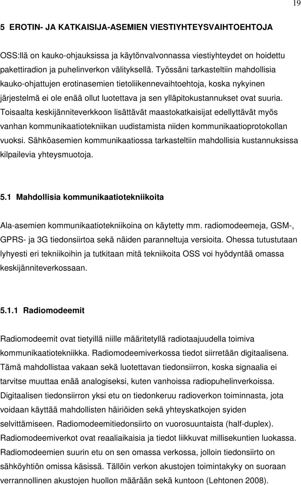 Toisaalta keskijänniteverkkoon lisättävät maastokatkaisijat edellyttävät myös vanhan kommunikaatiotekniikan uudistamista niiden kommunikaatioprotokollan vuoksi.