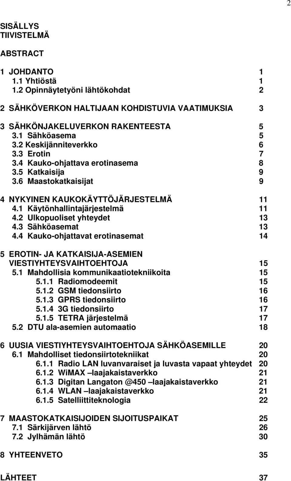 2 Ulkopuoliset yhteydet 13 4.3 Sähköasemat 13 4.4 Kauko-ohjattavat erotinasemat 14 5 EROTIN- JA KATKAISIJA-ASEMIEN VIESTIYHTEYSVAIHTOEHTOJA 15 5.1 Mahdollisia kommunikaatiotekniikoita 15 5.1.1 Radiomodeemit 15 5.