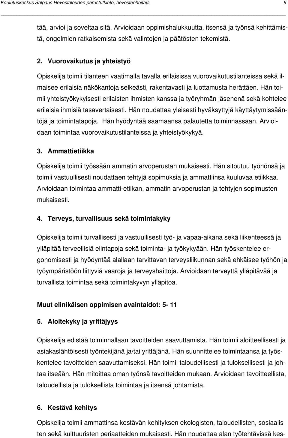 Vuorovaikutus ja yhteistyö Opiskelija toimii tilanteen vaatimalla tavalla erilaisissa vuorovaikutustilanteissa sekä ilmaisee erilaisia näkökantoja selkeästi, rakentavasti ja luottamusta herättäen.