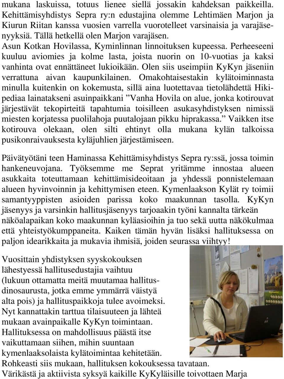 Asun Kotkan Hovilassa, Kyminlinnan linnoituksen kupeessa. Perheeseeni kuuluu aviomies ja kolme lasta, joista nuorin on 10-vuotias ja kaksi vanhinta ovat ennättäneet lukioikään.