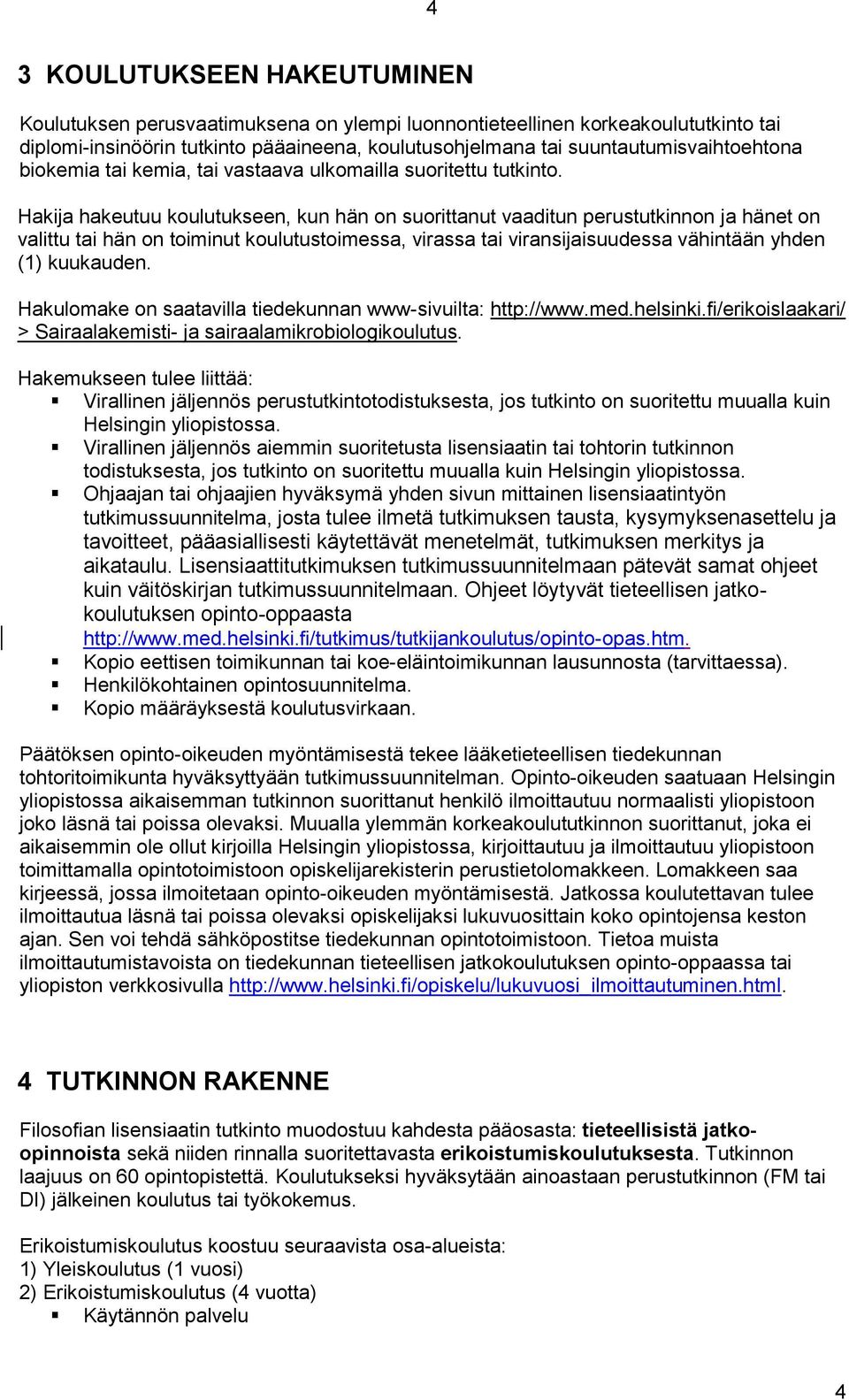 Hakija hakeutuu koulutukseen, kun hän on suorittanut vaaditun perustutkinnon ja hänet on valittu tai hän on toiminut koulutustoimessa, virassa tai viransijaisuudessa vähintään yhden (1) kuukauden.