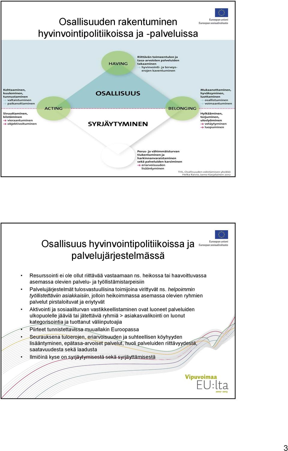 helpoimmin työllistettäviin asiakkaisiin, jolloin heikoimmassa asemassa olevien ryhmien palvelut pirstaloituvat ja eriytyvät Aktivointi ja sosiaaliturvan vastikkeellistaminen ovat luoneet palveluiden