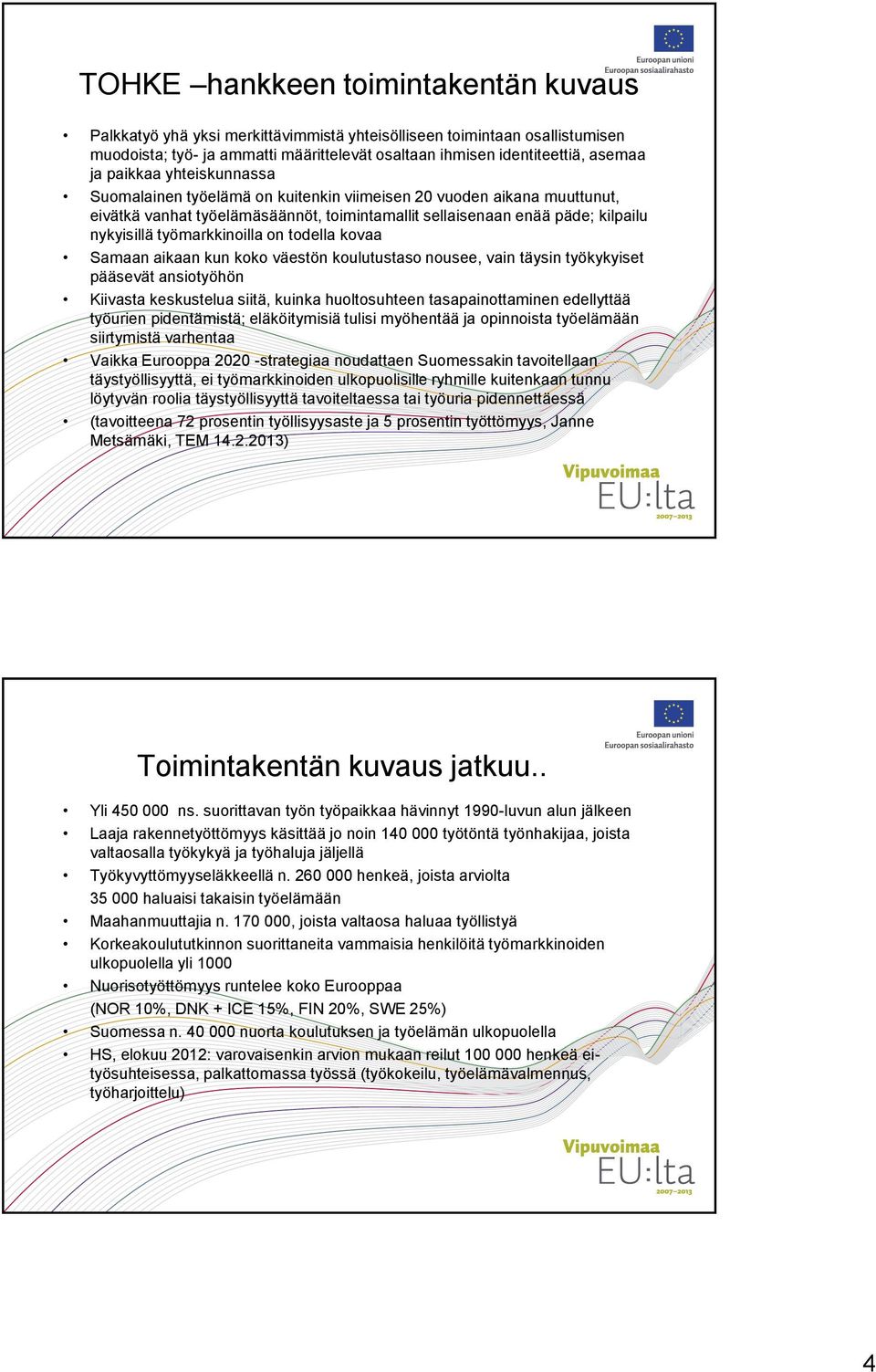 työmarkkinoilla on todella kovaa Samaan aikaan kun koko väestön koulutustaso nousee, vain täysin työkykyiset pääsevät ansiotyöhön Kiivasta keskustelua siitä, kuinka huoltosuhteen tasapainottaminen