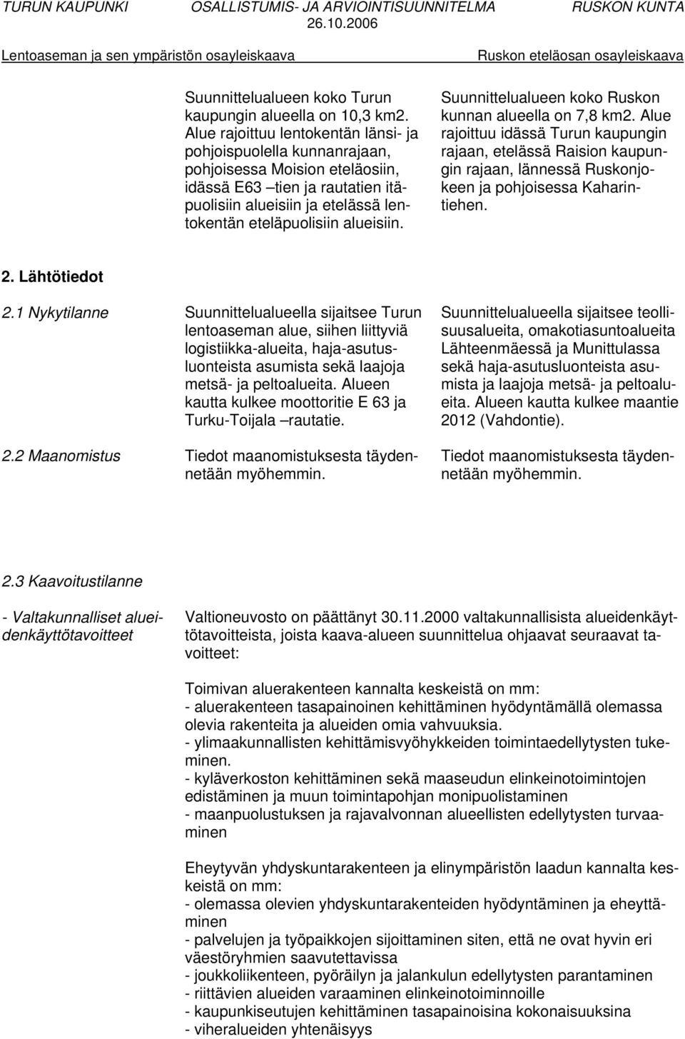 Suunnittelualueen koko Ruskon kunnan alueella on 7,8 km2. Alue rajoittuu idässä Turun kaupungin rajaan, etelässä Raision kaupungin rajaan, lännessä Ruskonjokeen ja pohjoisessa Kaharintiehen. 2.