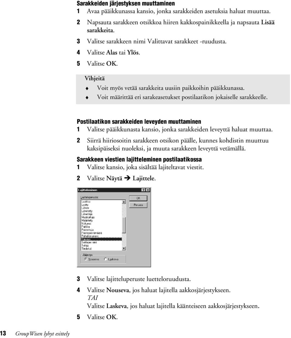 Voit määrittää eri sarakeasetukset postilaatikon jokaiselle sarakkeelle. Postilaatikon sarakkeiden leveyden muuttaminen 1 Valitse pääikkunasta kansio, jonka sarakkeiden leveyttä haluat muuttaa.