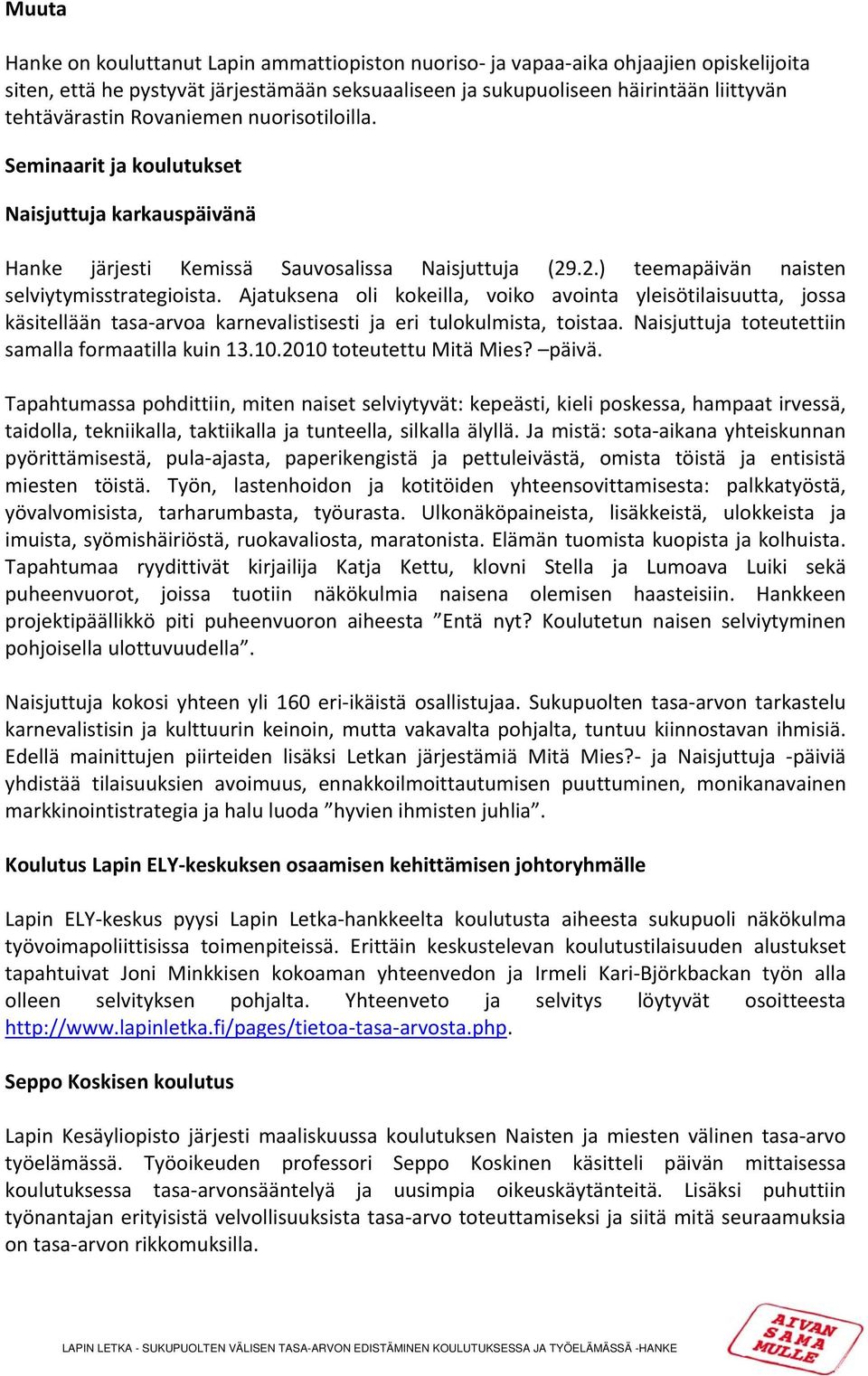 Ajatuksena oli kokeilla, voiko avointa yleisötilaisuutta, jossa käsitellään tasa arvoa karnevalistisesti ja eri tulokulmista, toistaa. Naisjuttuja toteutettiin samalla formaatilla kuin 13.10.