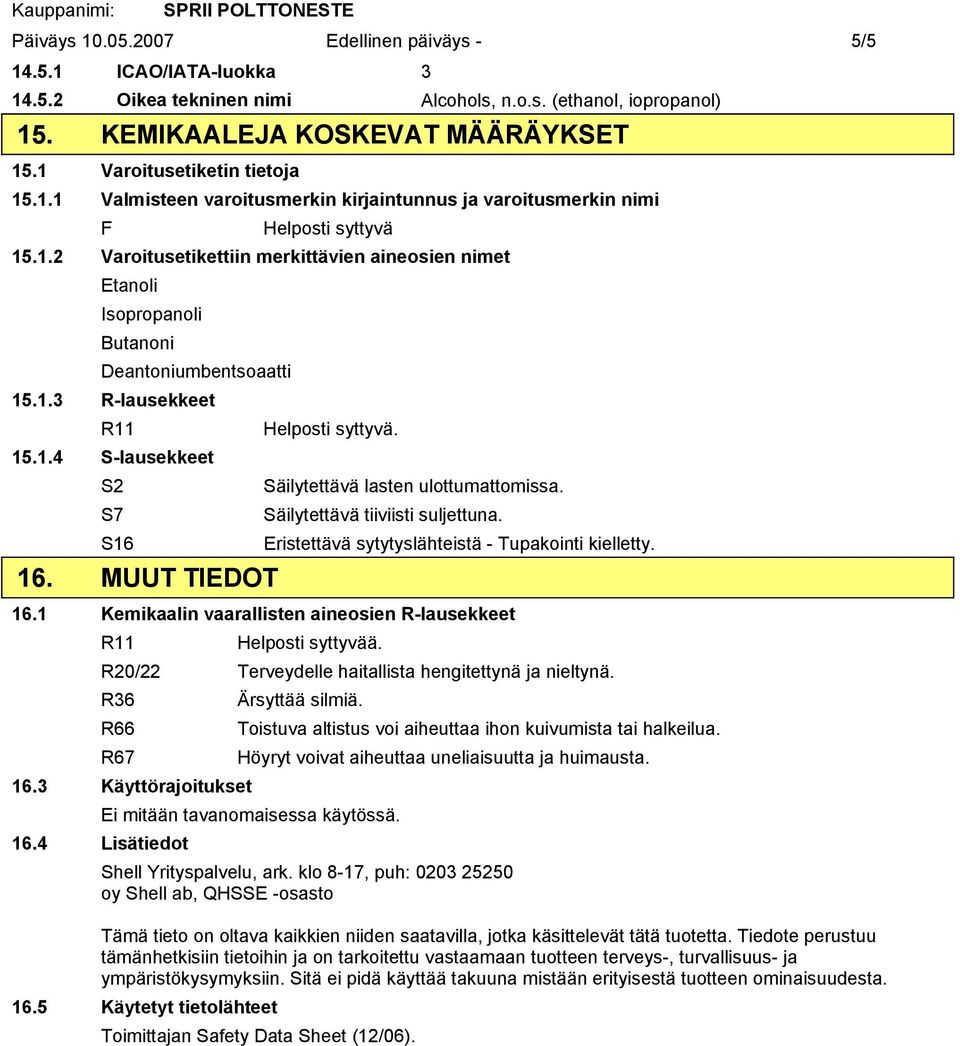 1.3 R-lausekkeet R11 Helposti syttyvä. 15.1.4 S-lausekkeet S2 Säilytettävä lasten ulottumattomissa. S7 Säilytettävä tiiviisti suljettuna. S16 Eristettävä sytytyslähteistä - Tupakointi kielletty. 16.
