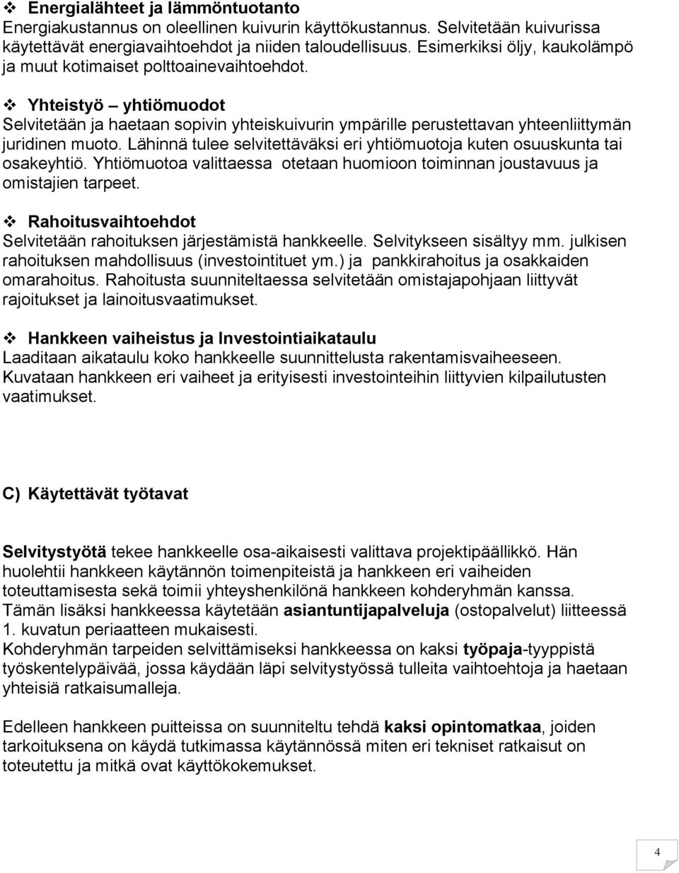 Lähinnä tulee selvitettäväksi eri yhtiömuotoja kuten osuuskunta tai osakeyhtiö. Yhtiömuotoa valittaessa otetaan huomioon toiminnan joustavuus ja omistajien tarpeet.