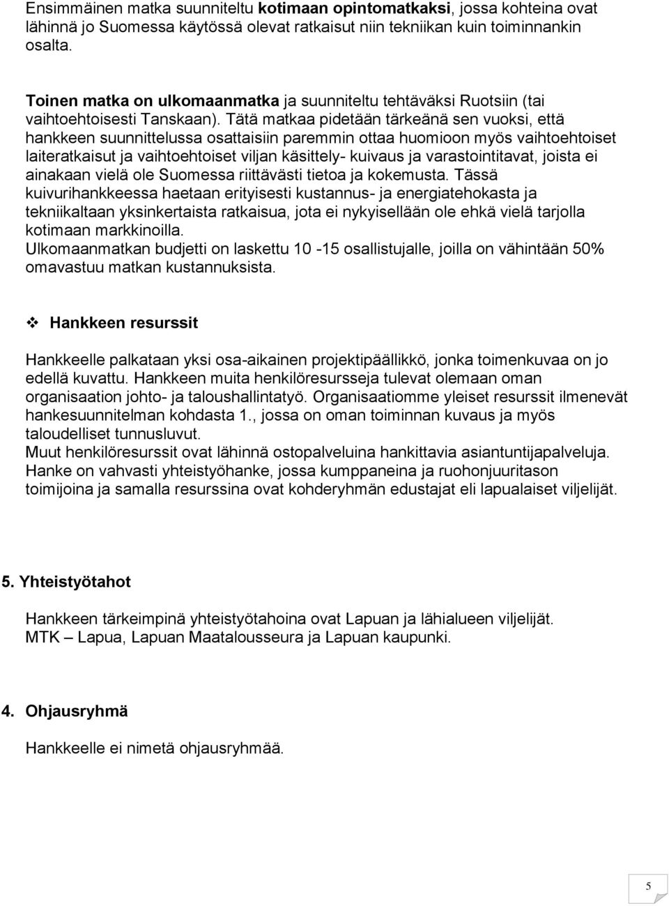 Tätä matkaa pidetään tärkeänä sen vuoksi, että hankkeen suunnittelussa osattaisiin paremmin ottaa huomioon myös vaihtoehtoiset laiteratkaisut ja vaihtoehtoiset viljan käsittely- kuivaus ja