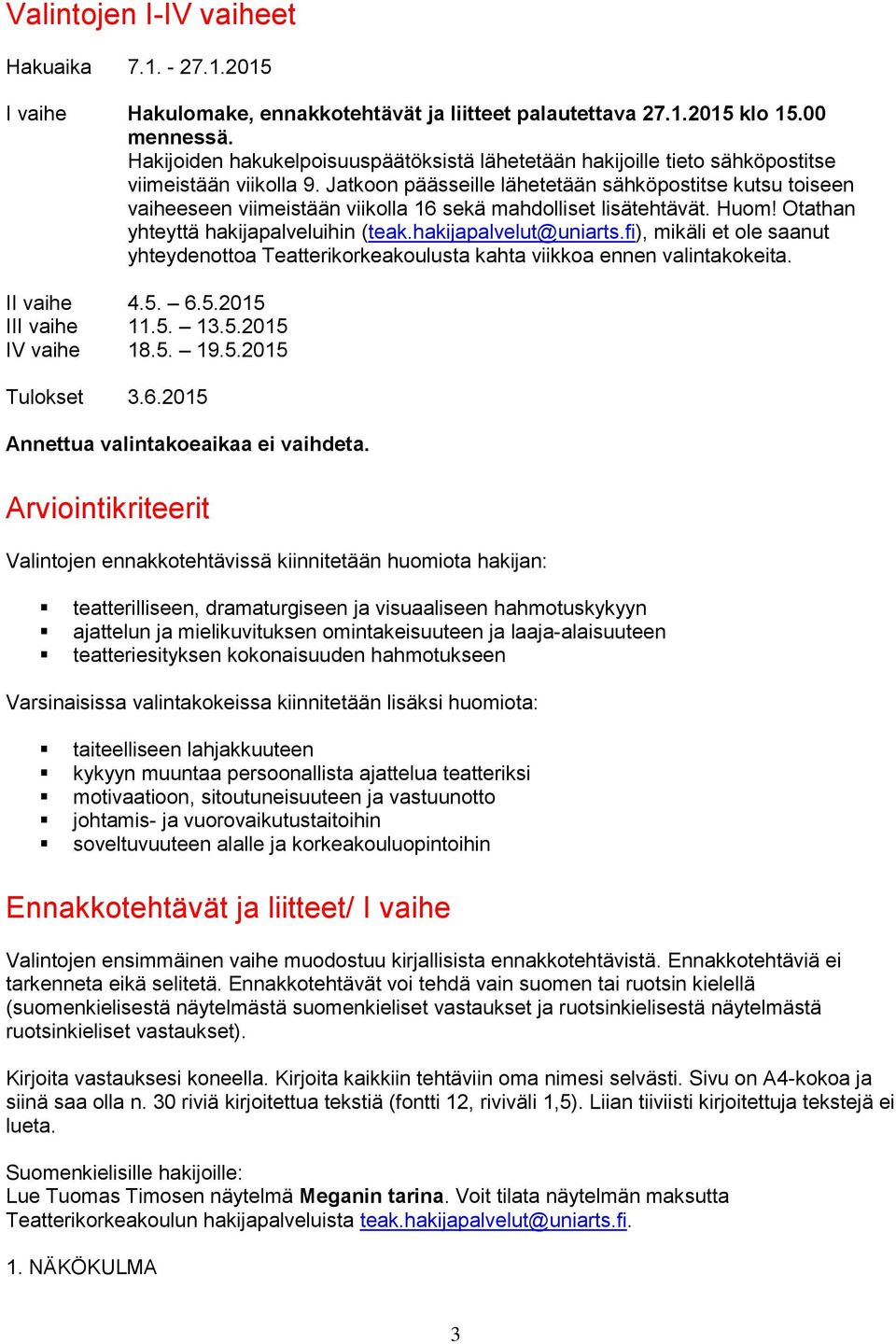 Jatkoon päässeille lähetetään sähköpostitse kutsu toiseen vaiheeseen viimeistään viikolla 16 sekä mahdolliset lisätehtävät. Huom! Otathan yhteyttä hakijapalveluihin (teak.hakijapalvelut@uniarts.