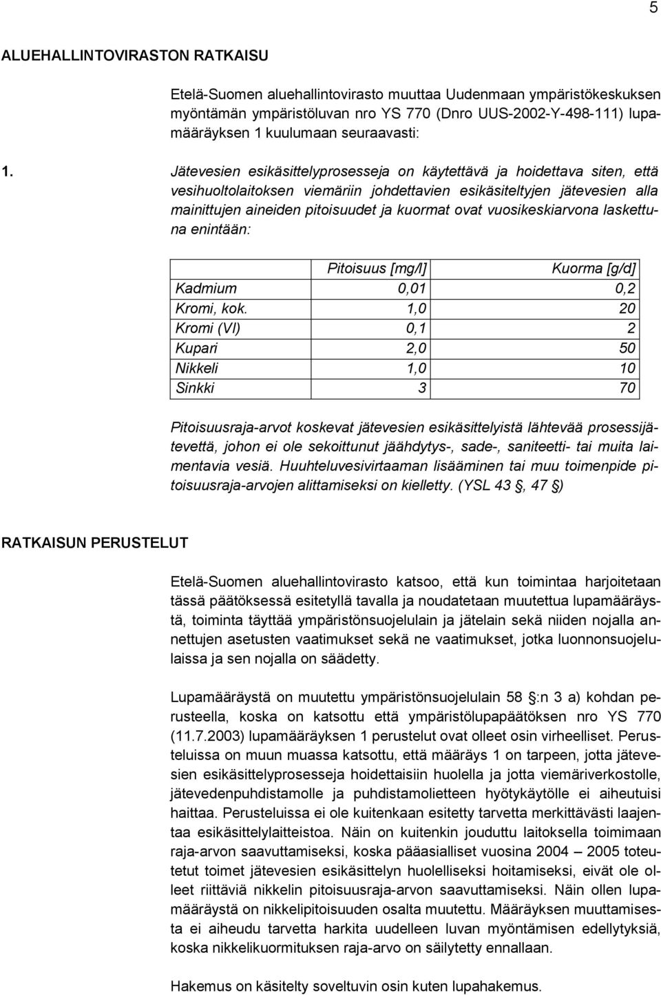 Jätevesien esikäsittelyprosesseja on käytettävä ja hoidettava siten, että vesihuoltolaitoksen viemäriin johdettavien esikäsiteltyjen jätevesien alla mainittujen aineiden pitoisuudet ja kuormat ovat