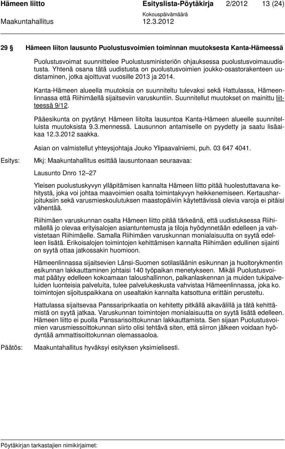 Kanta-Hämeen alueella muutoksia on suunniteltu tulevaksi sekä Hattulassa, Hämeenlinnassa että Riihimäellä sijaitseviin varuskuntiin. Suunnitellut muutokset on mainittu liitteessä 9/12.