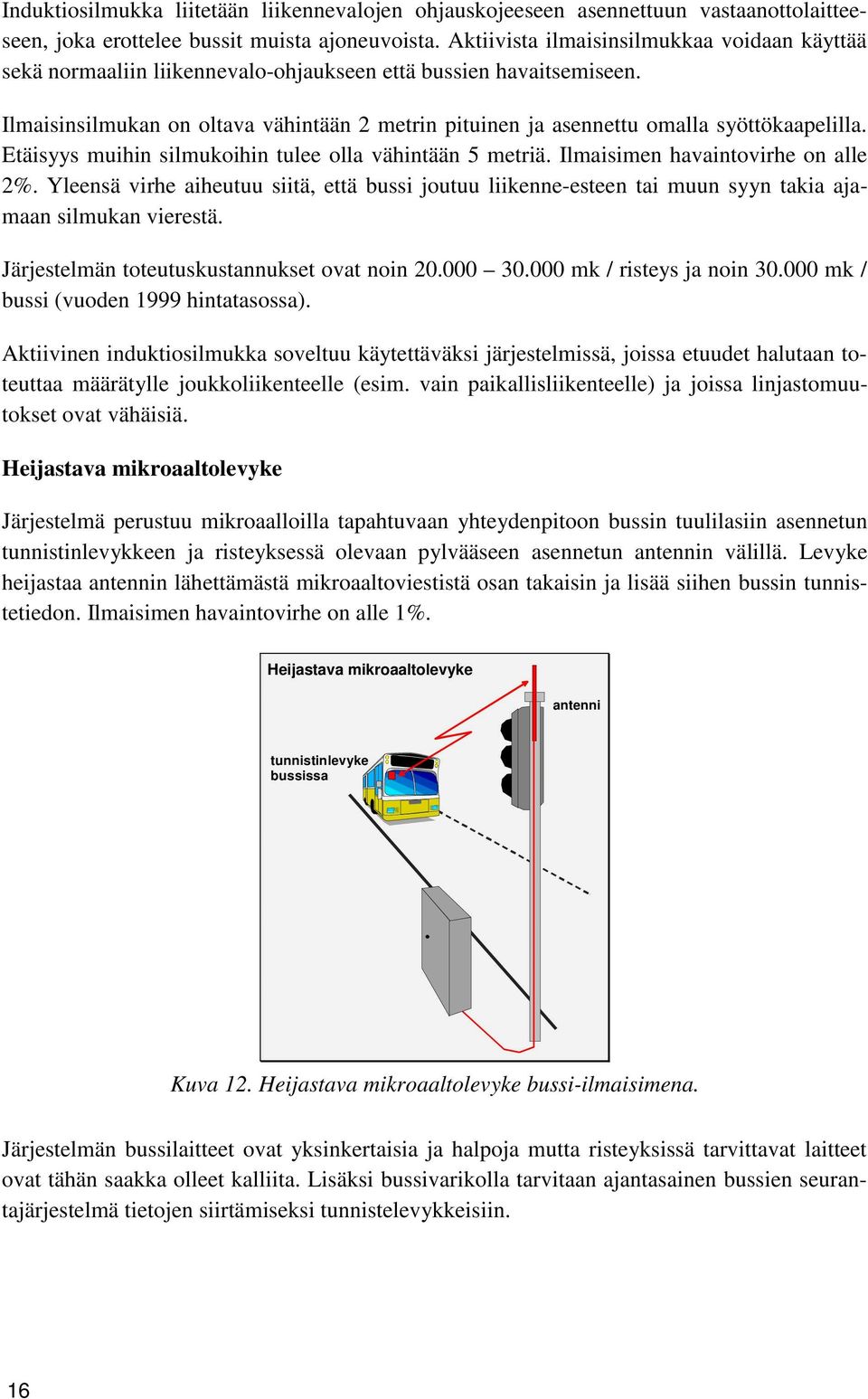 Ilmaisinsilmukan oltava vähintään 2 metrin pituinen ja asennettu omalla syöttökaapelilla. Etäisyys muihin silmukoihin tulee olla vähintään 5 metriä. Ilmaisimen havaintovirhe alle 2%.