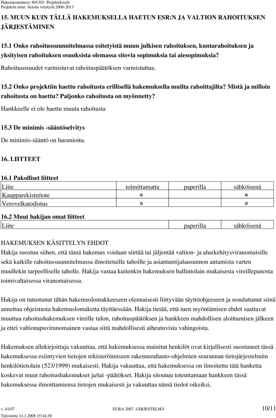 Rahoitusosuudet varmistuvat rahoituspäätöksen varmistuttua. 15.2 Onko projektiin haettu rahoitusta erillisellä hakemuksella muilta rahoittajilta? Mistä ja milloin rahoitusta on haettu?