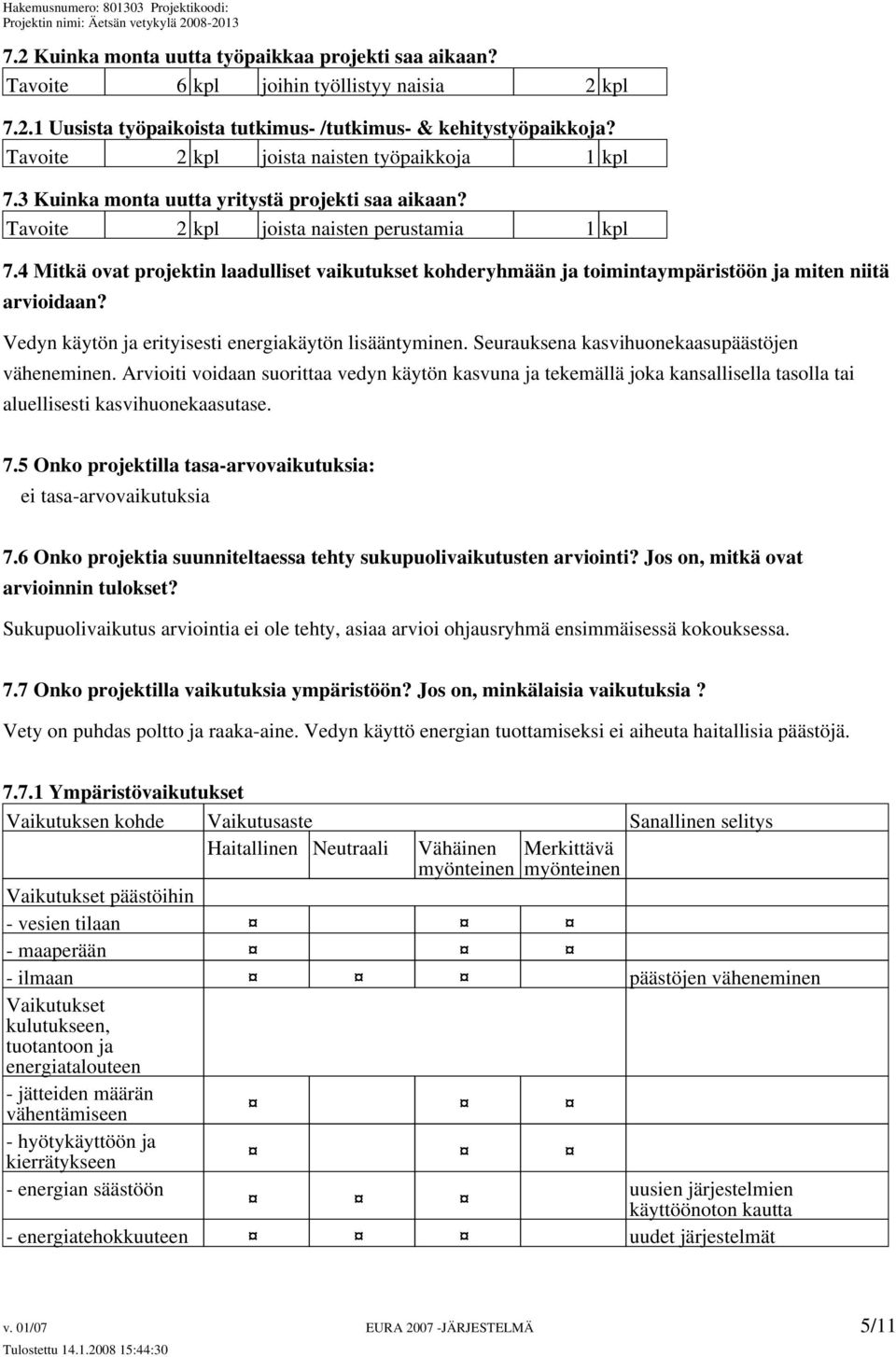 4 Mitkä ovat projektin laadulliset vaikutukset kohderyhmään ja toimintaympäristöön ja miten niitä arvioidaan? Vedyn käytön ja erityisesti energiakäytön lisääntyminen.