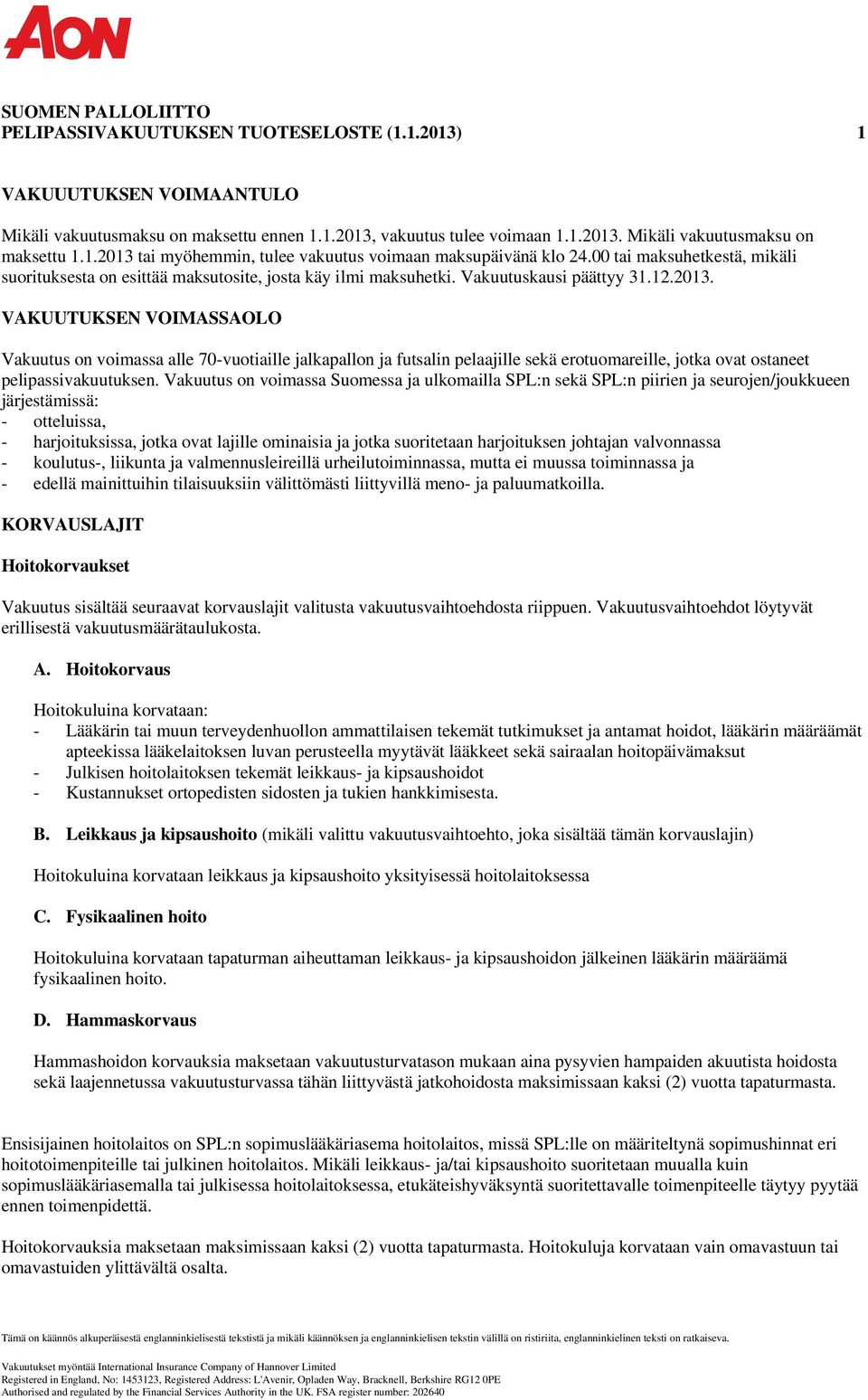 Vakuutus on voimassa Suomessa ja ulkomailla SPL:n sekä SPL:n piirien ja seurojen/joukkueen järjestämissä: - otteluissa, - harjoituksissa, jotka ovat lajille ominaisia ja jotka suoritetaan