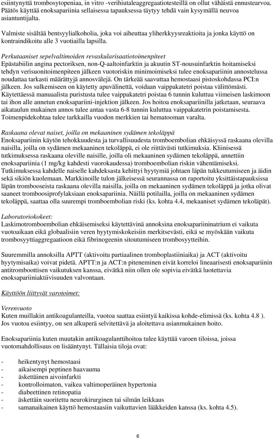 Valmiste sisältää bentsyylialkoholia, joka voi aiheuttaa yliherkkyysreaktioita ja jonka käyttö on kontraindikoitu alle 3 vuotiailla lapsilla.