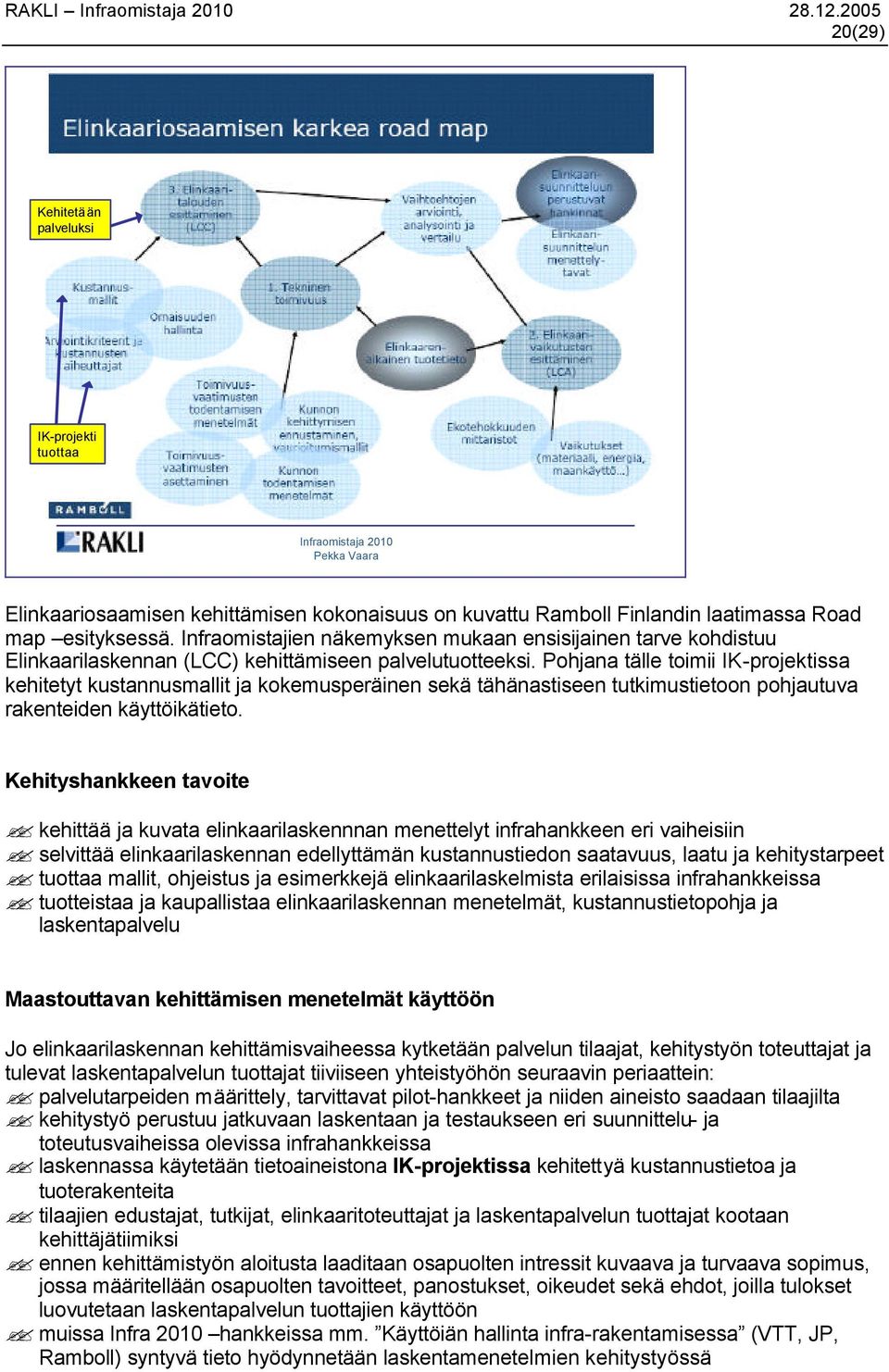 Pohjana tälle toimii IK-projektissa kehitetyt kustannusmallit ja kokemusperäinen sekä tähänastiseen tutkimustietoon pohjautuva rakenteiden käyttöikätieto.