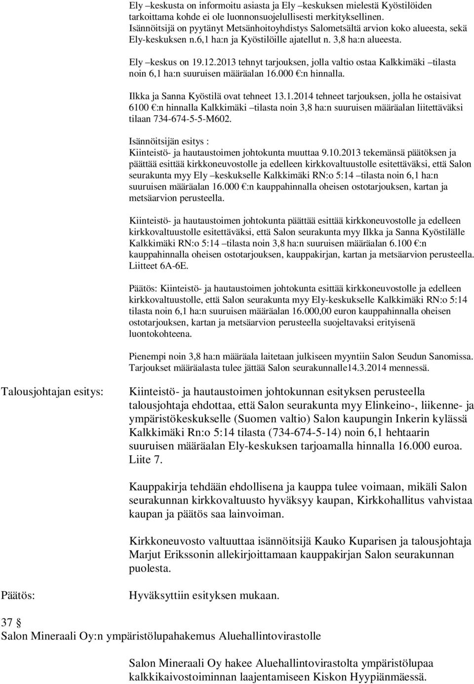 2013 tehnyt tarjouksen, jolla valtio ostaa Kalkkimäki tilasta noin 6,1 ha:n suuruisen määräalan 16.000 :n hinnalla. Ilkka ja Sanna Kyöstilä ovat tehneet 13.1.2014 tehneet tarjouksen, jolla he ostaisivat 6100 :n hinnalla Kalkkimäki tilasta noin 3,8 ha:n suuruisen määräalan liitettäväksi tilaan 734-674-5-5-M602.