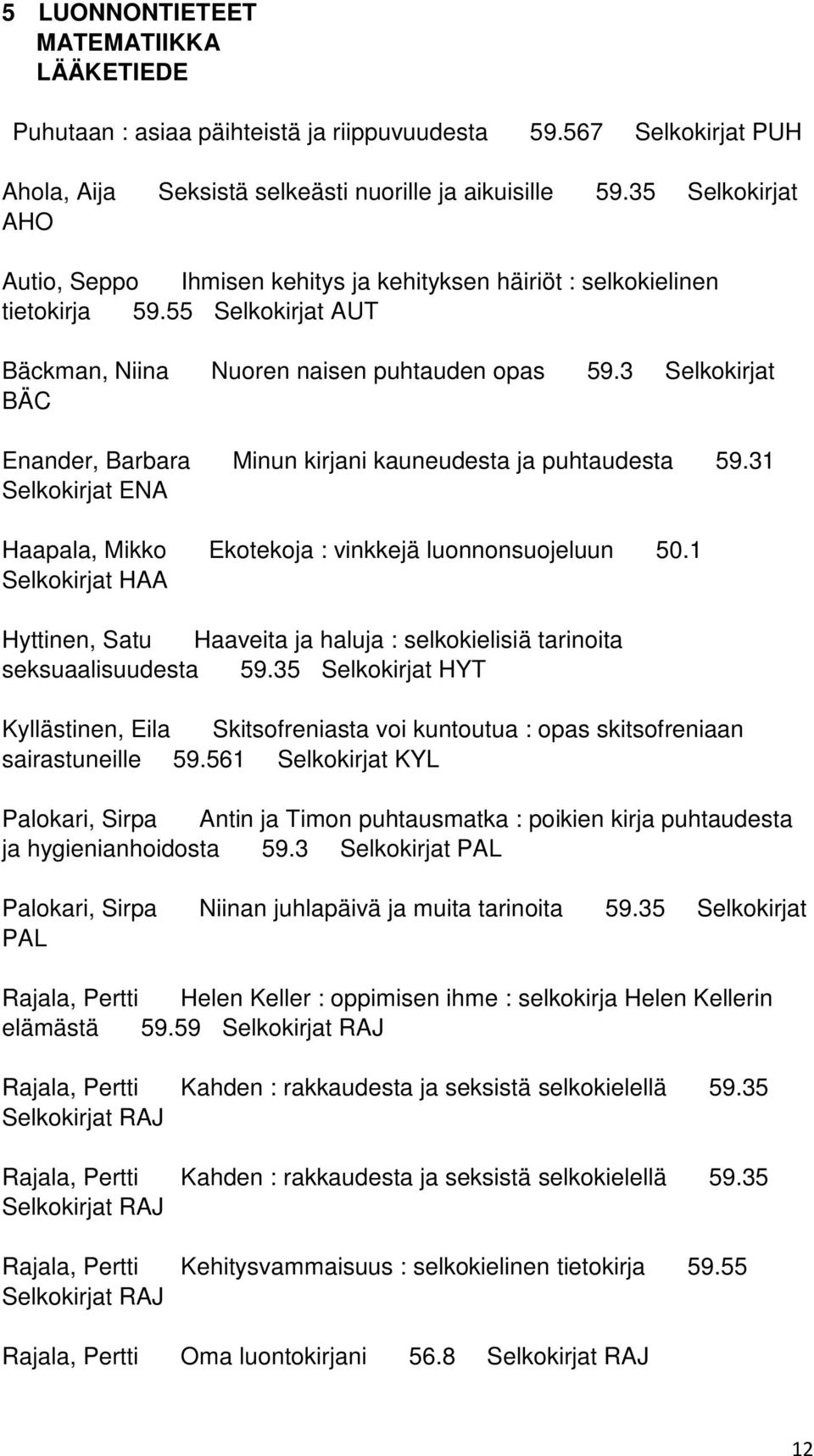 3 Selkokirjat BÄC Enander, Barbara Minun kirjani kauneudesta ja puhtaudesta 59.31 Selkokirjat ENA Haapala, Mikko Ekotekoja : vinkkejä luonnonsuojeluun 50.