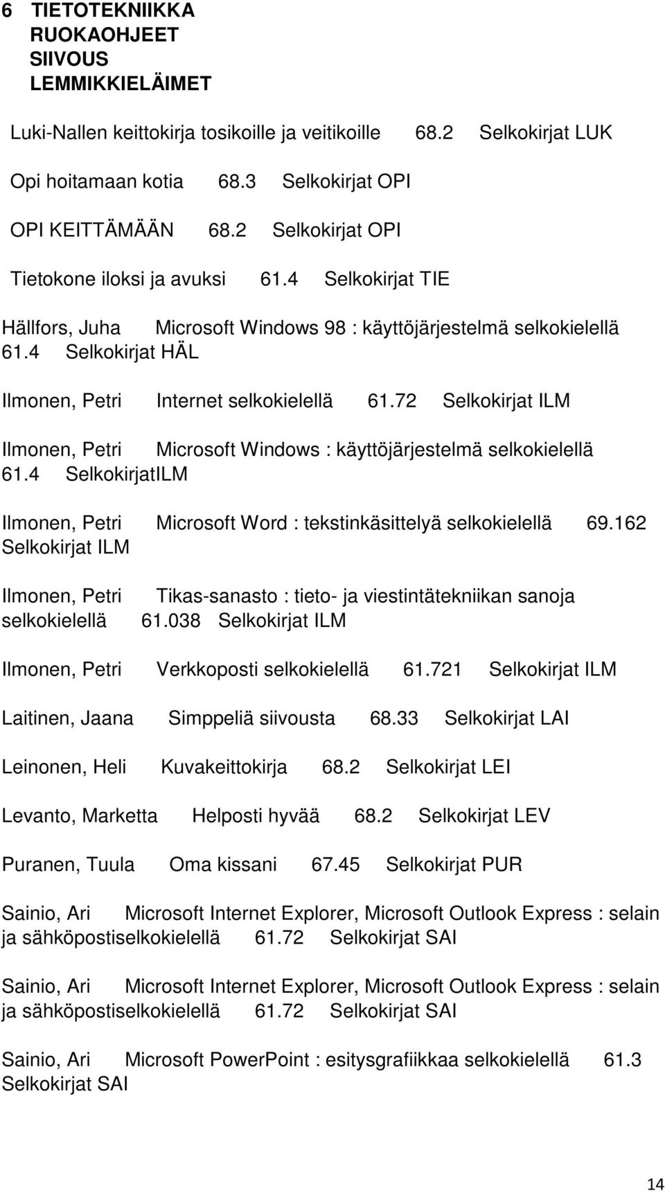 72 Selkokirjat ILM Ilmonen, Petri Microsoft Windows : käyttöjärjestelmä selkokielellä 61.4 SelkokirjatILM Ilmonen, Petri Microsoft Word : tekstinkäsittelyä selkokielellä 69.