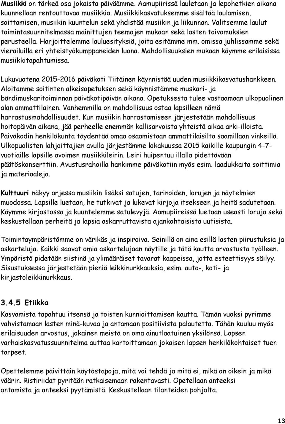 Valitsemme laulut toimintasuunnitelmassa mainittujen teemojen mukaan sekä lasten toivomuksien perusteella. Harjoittelemme lauluesityksiä, joita esitämme mm.