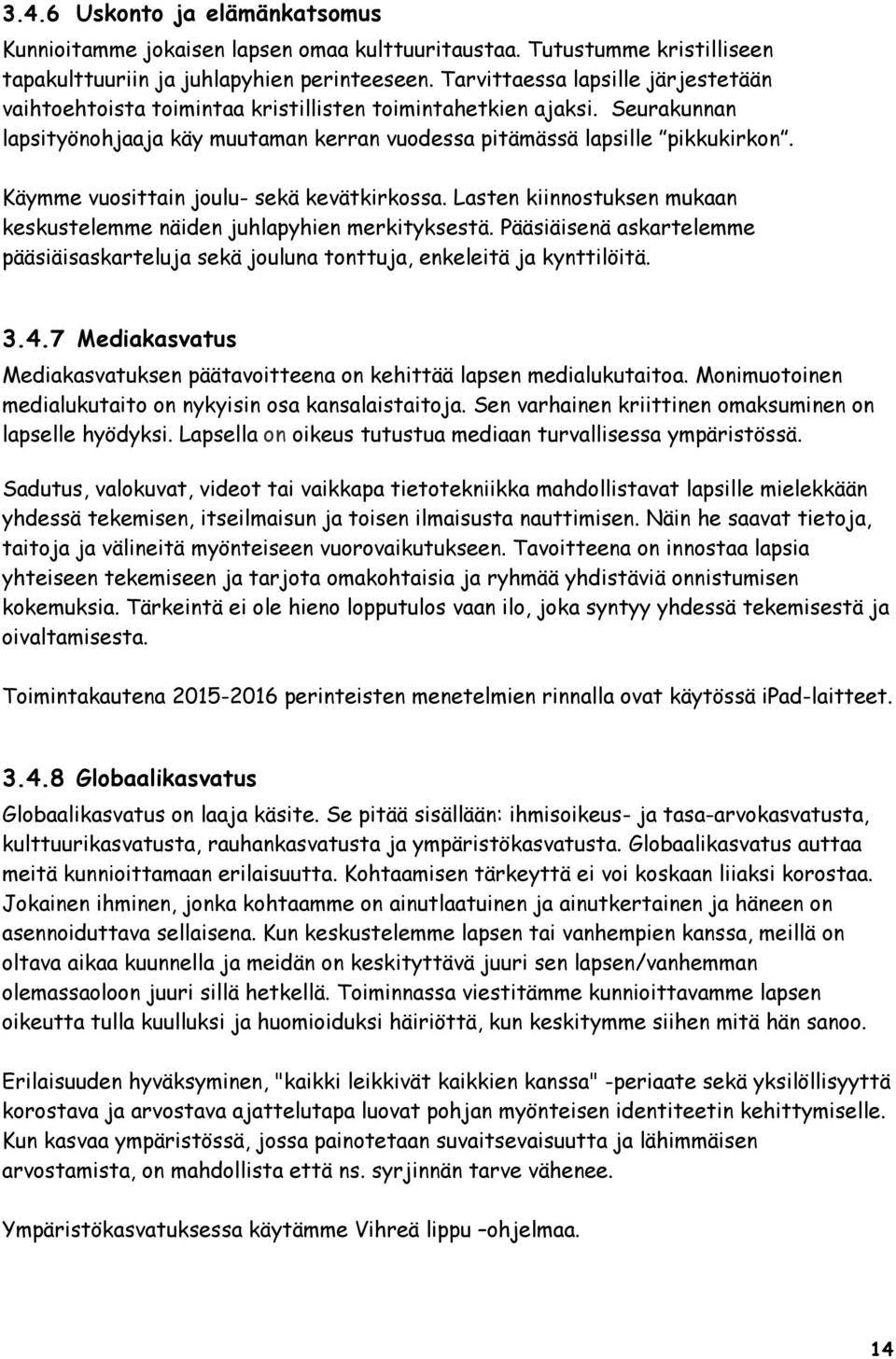 Käymme vuosittain joulu- sekä kevätkirkossa. Lasten kiinnostuksen mukaan keskustelemme näiden juhlapyhien merkityksestä.