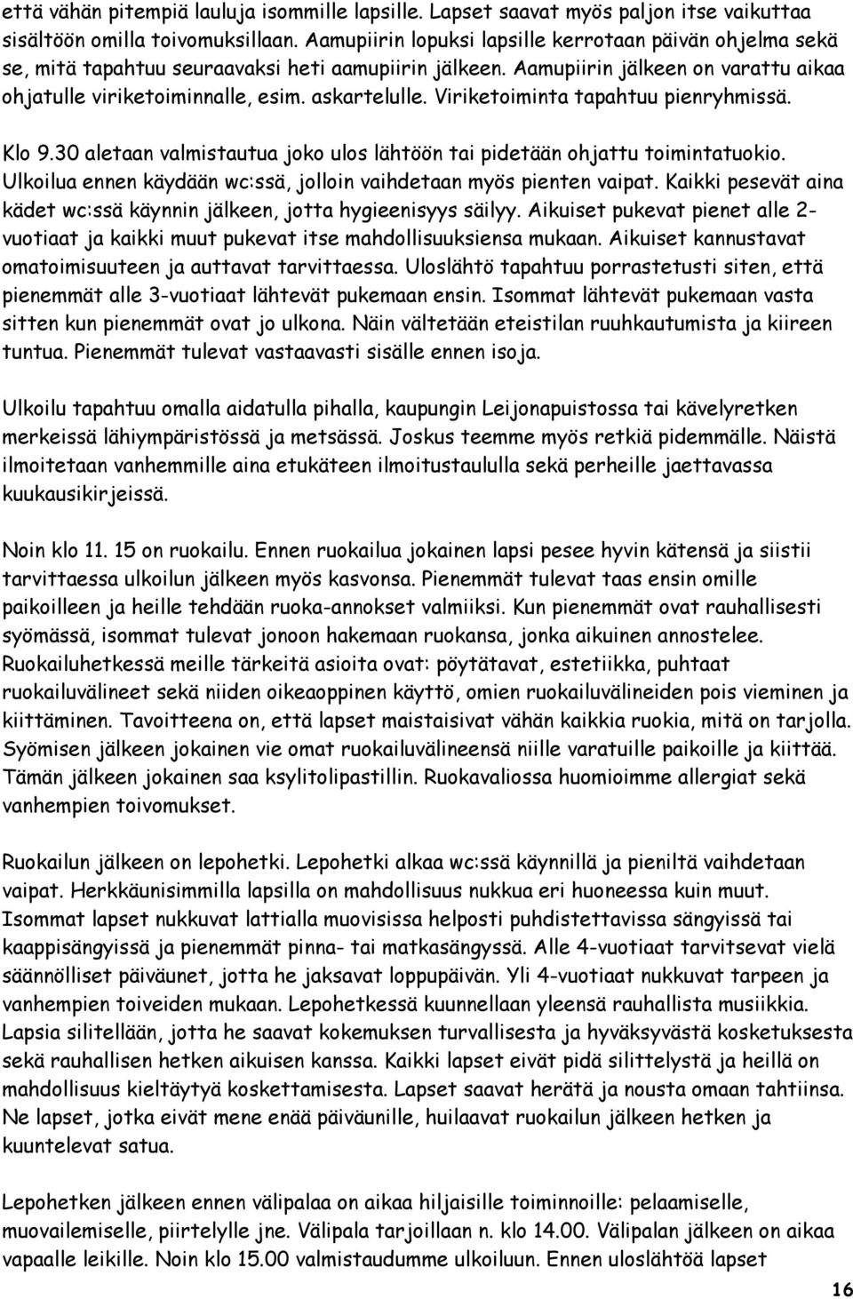 Viriketoiminta tapahtuu pienryhmissä. Klo 9.30 aletaan valmistautua joko ulos lähtöön tai pidetään ohjattu toimintatuokio. Ulkoilua ennen käydään wc:ssä, jolloin vaihdetaan myös pienten vaipat.