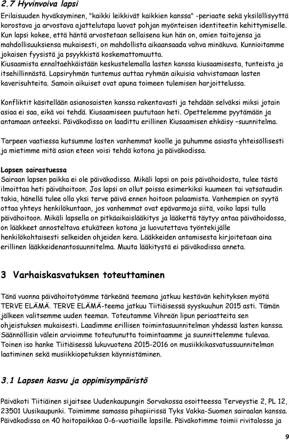 Kunnioitamme jokaisen fyysistä ja psyykkistä koskemattomuutta. Kiusaamista ennaltaehkäistään keskustelemalla lasten kanssa kiusaamisesta, tunteista ja itsehillinnästä.