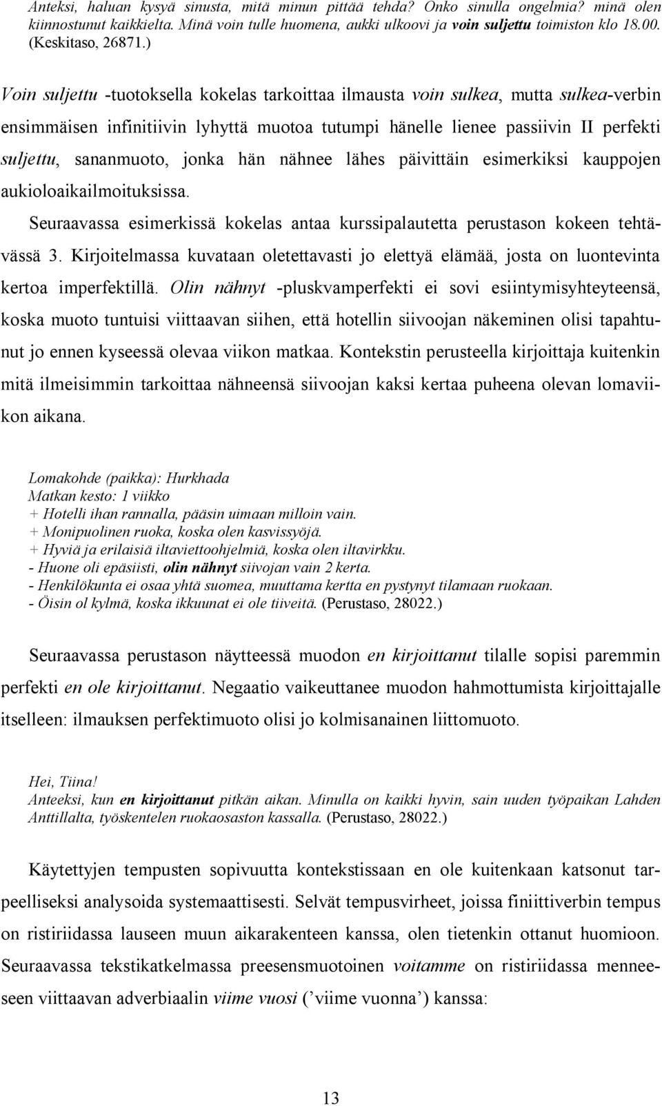 ) Voin suljettu -tuotoksella kokelas tarkoittaa ilmausta voin sulkea, mutta sulkea-verbin ensimmäisen infinitiivin lyhyttä muotoa tutumpi hänelle lienee passiivin II perfekti suljettu, sananmuoto,