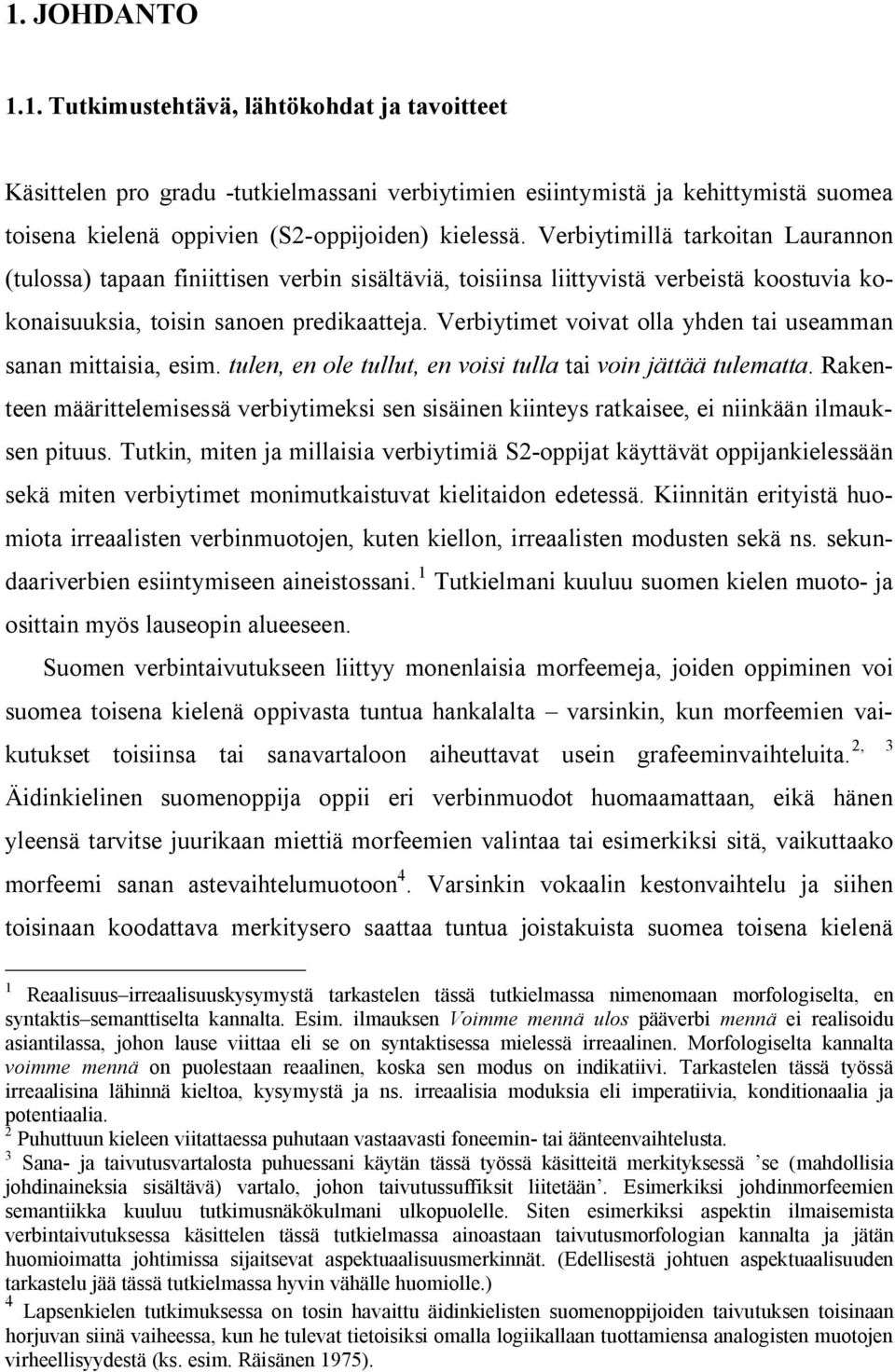 Verbiytimet voivat olla yhden tai useamman sanan mittaisia, esim. tulen, en ole tullut, en voisi tulla tai voin jättää tulematta.