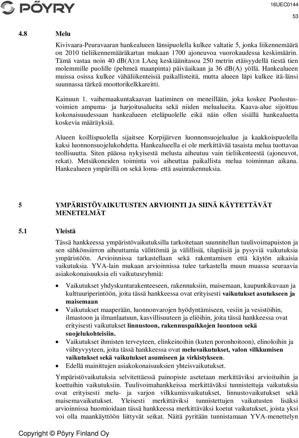 Hankealueen muissa osissa kulkee vähäliikenteisiä paikallisteitä, mutta alueen läpi kulkee itä-länsi suunnassa tärkeä moottorikelkkareitti. Kainuun 1.