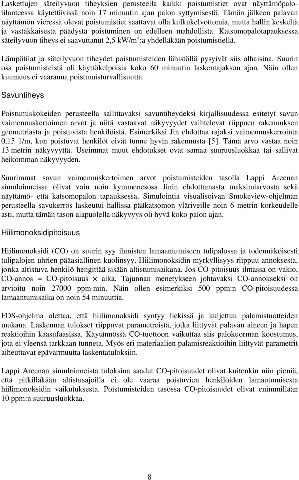 Katsomopalotapauksessa säteilyvuon tiheys ei saavuttanut 2,5 kw/m 2 :a yhdelläkään poistumistiellä. Lämpötilat ja säteilyvuon tiheydet poistumisteiden lähistöllä pysyivät siis alhaisina.