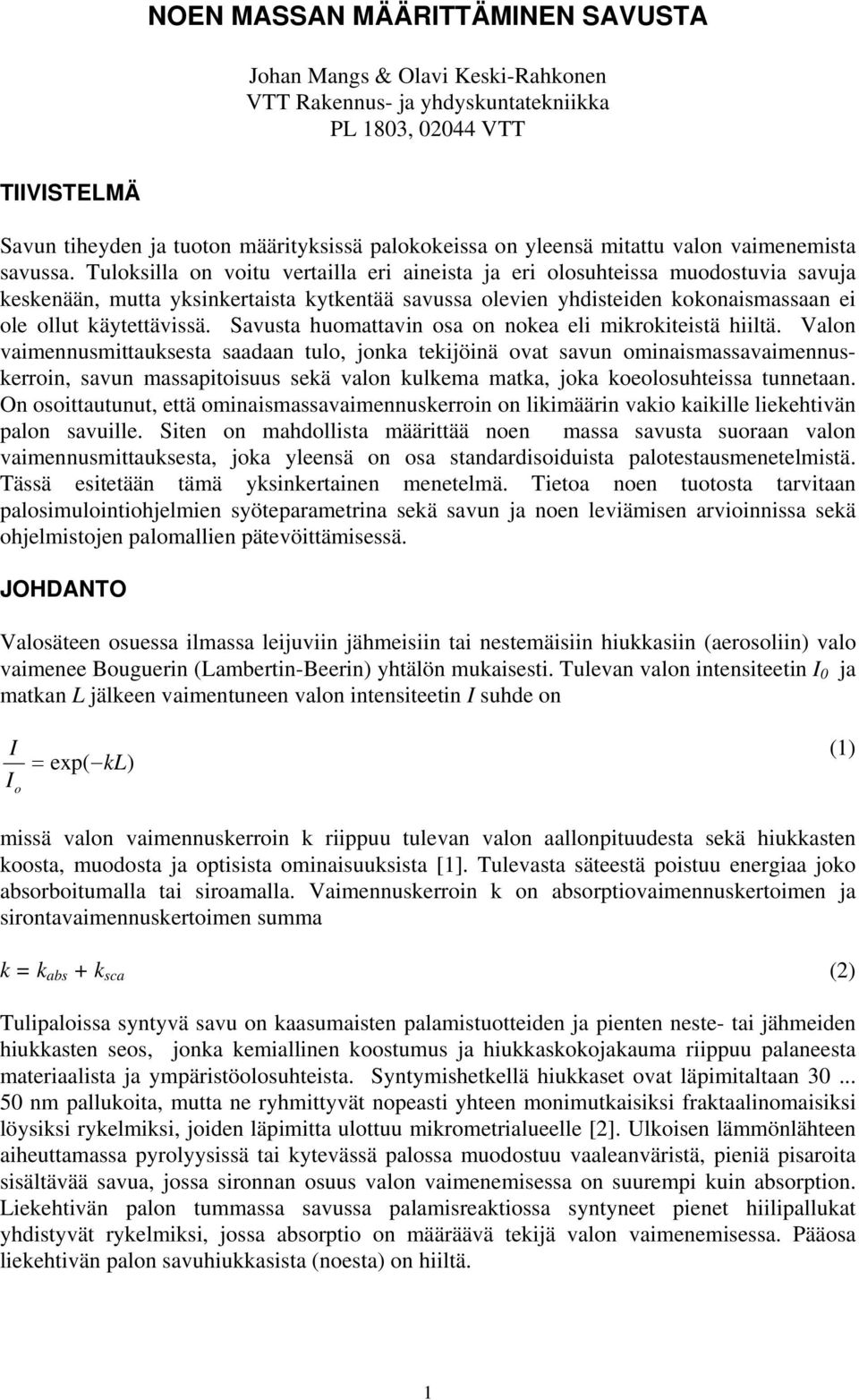 Tuloksilla on voitu vertailla eri aineista ja eri olosuhteissa muodostuvia savuja keskenään, mutta yksinkertaista kytkentää savussa olevien yhdisteiden kokonaismassaan ei ole ollut käytettävissä.